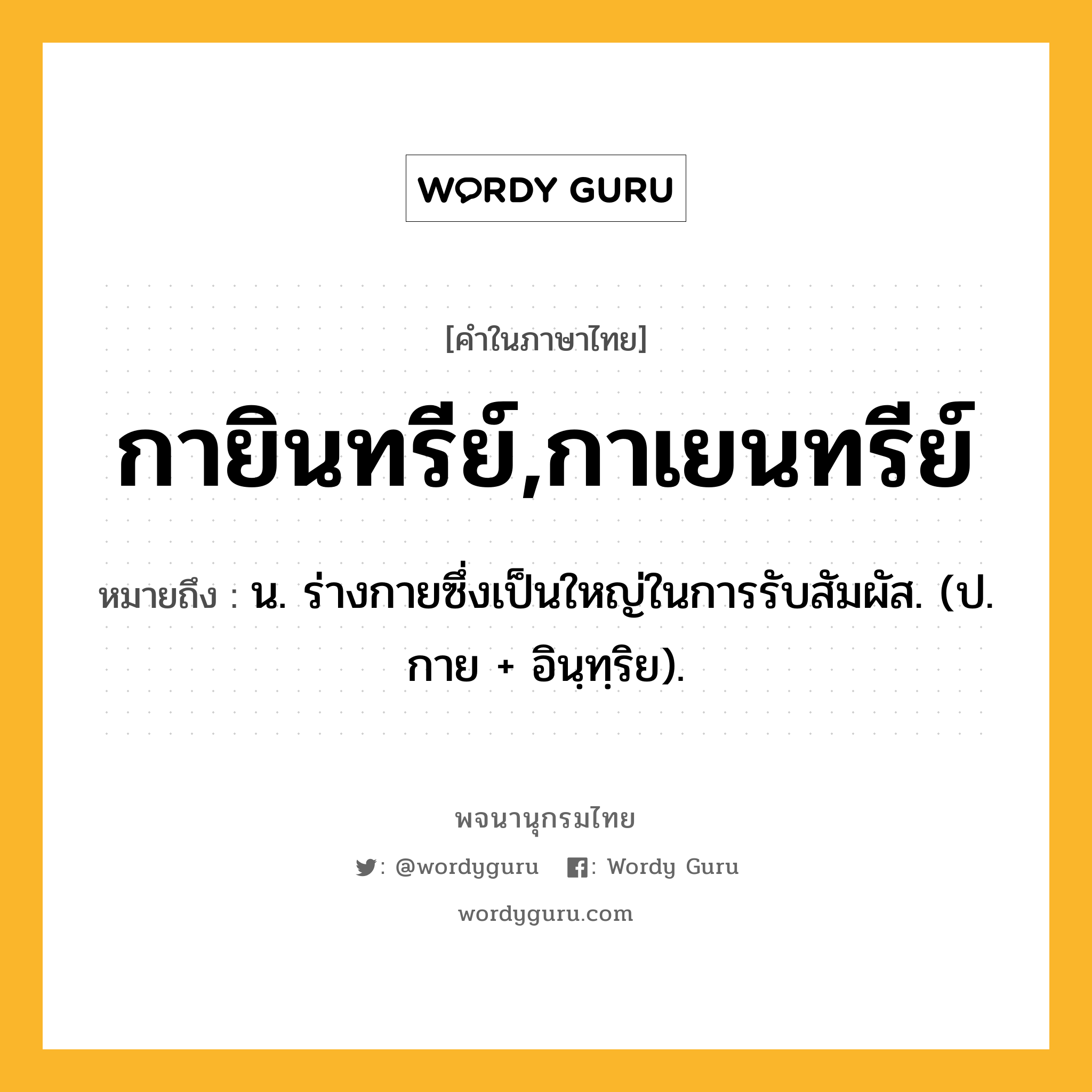 กายินทรีย์,กาเยนทรีย์ หมายถึงอะไร?, คำในภาษาไทย กายินทรีย์,กาเยนทรีย์ หมายถึง น. ร่างกายซึ่งเป็นใหญ่ในการรับสัมผัส. (ป. กาย + อินฺทฺริย).