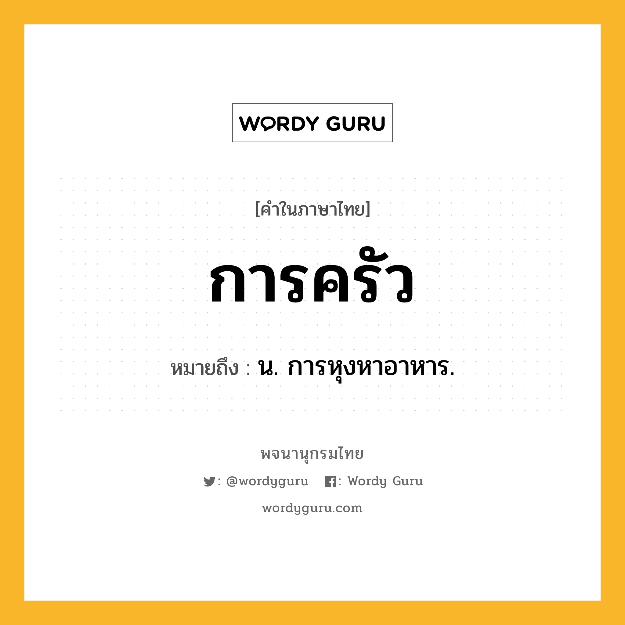 การครัว หมายถึงอะไร?, คำในภาษาไทย การครัว หมายถึง น. การหุงหาอาหาร.