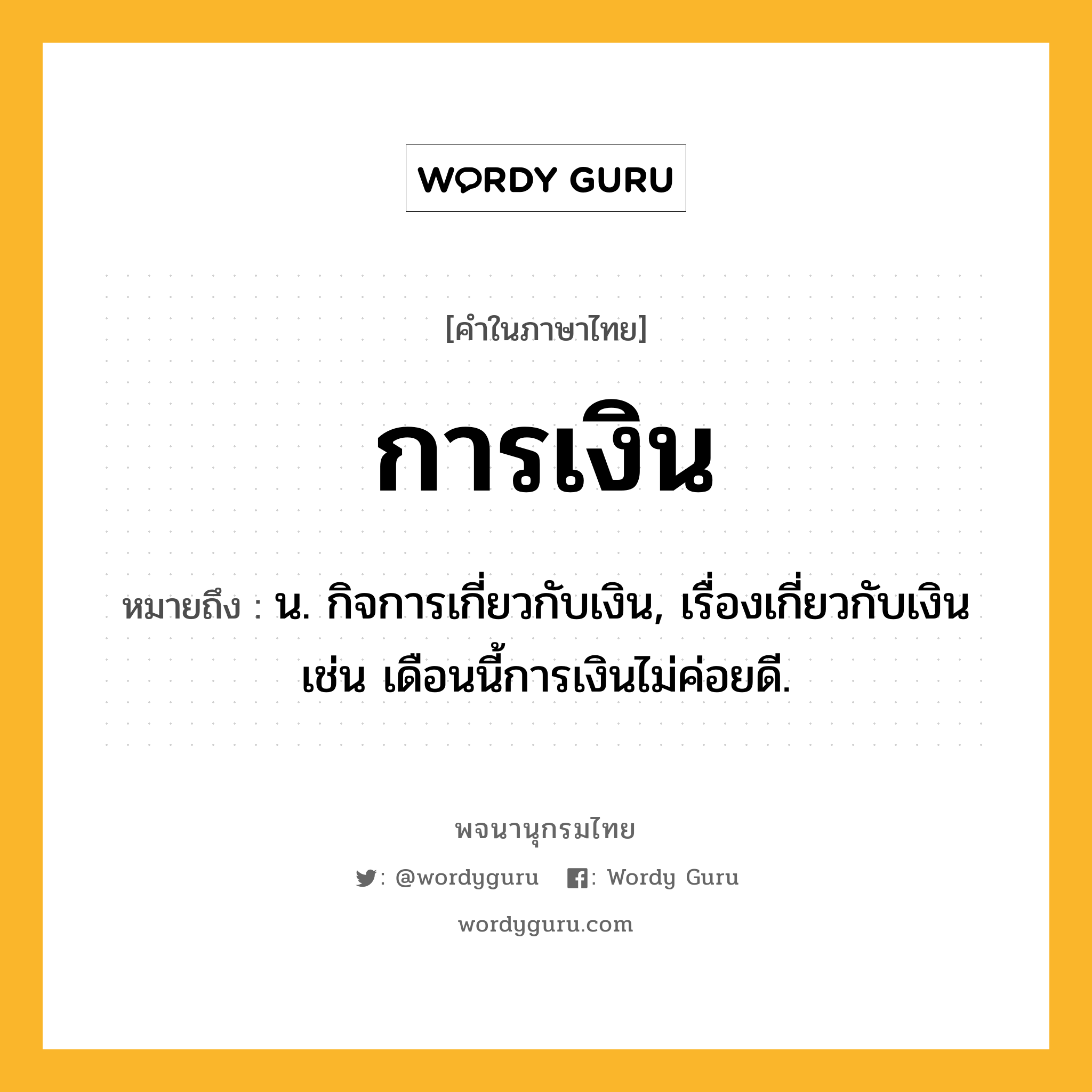 การเงิน หมายถึงอะไร?, คำในภาษาไทย การเงิน หมายถึง น. กิจการเกี่ยวกับเงิน, เรื่องเกี่ยวกับเงิน เช่น เดือนนี้การเงินไม่ค่อยดี.