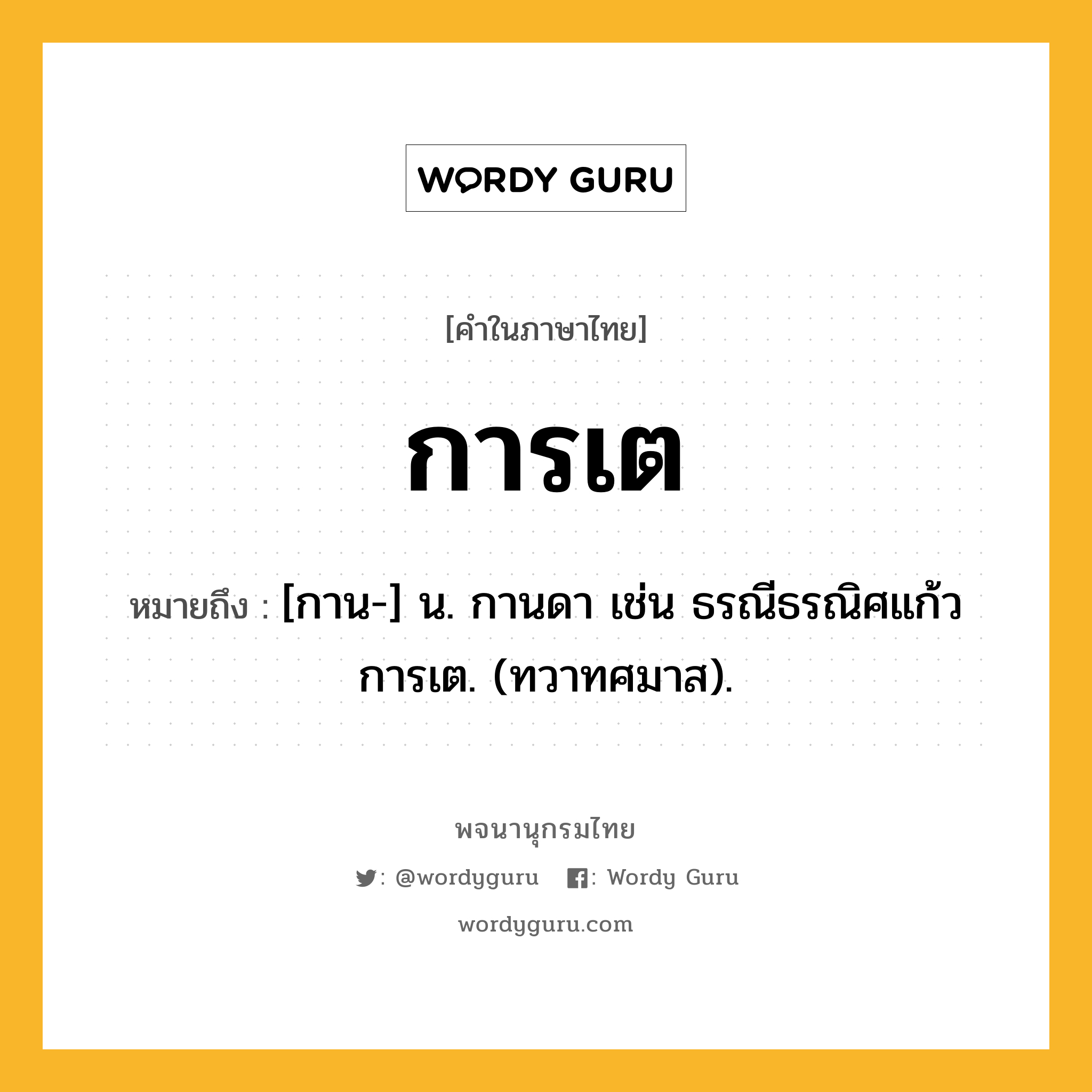 การเต หมายถึงอะไร?, คำในภาษาไทย การเต หมายถึง [กาน-] น. กานดา เช่น ธรณีธรณิศแก้ว การเต. (ทวาทศมาส).