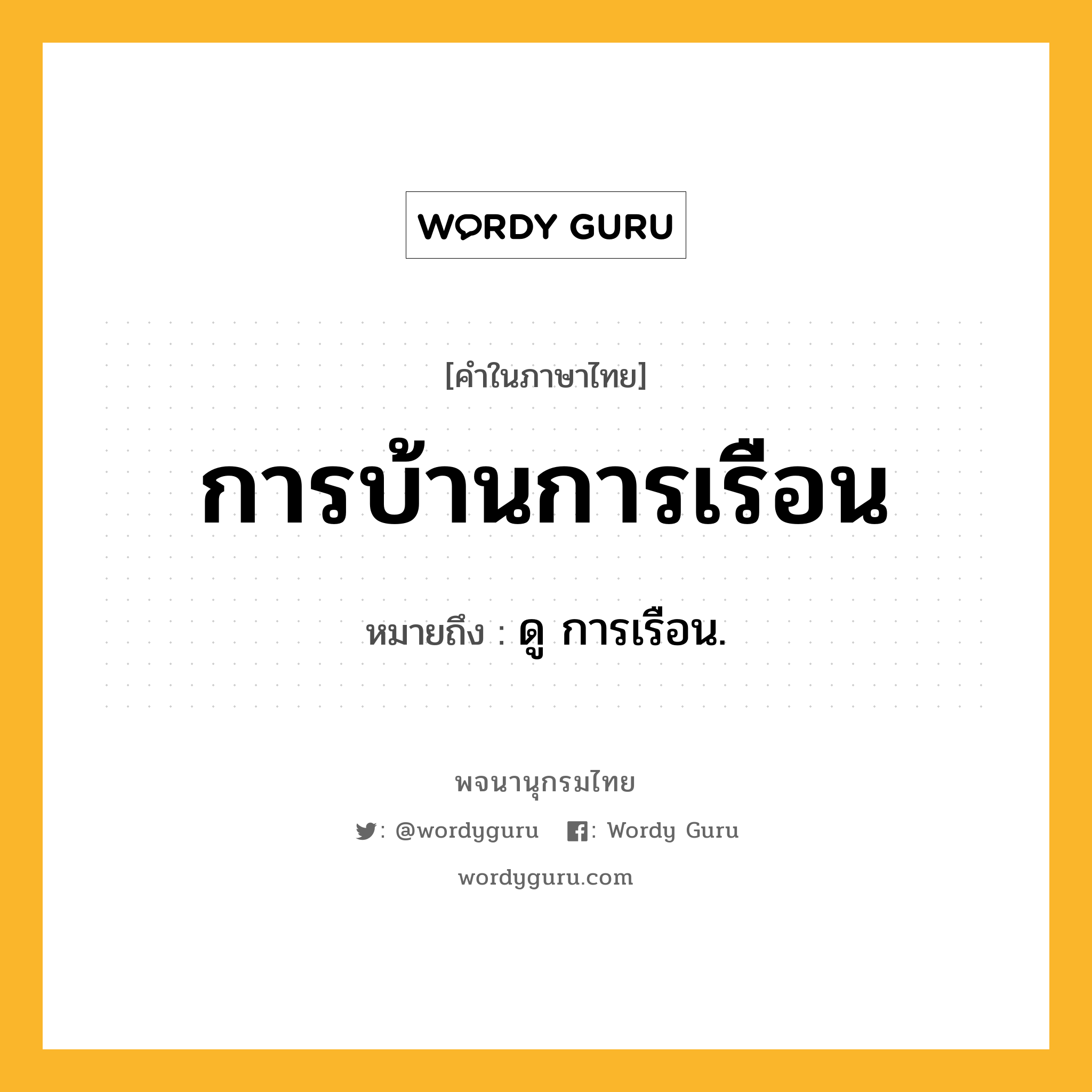 การบ้านการเรือน หมายถึงอะไร?, คำในภาษาไทย การบ้านการเรือน หมายถึง ดู การเรือน.