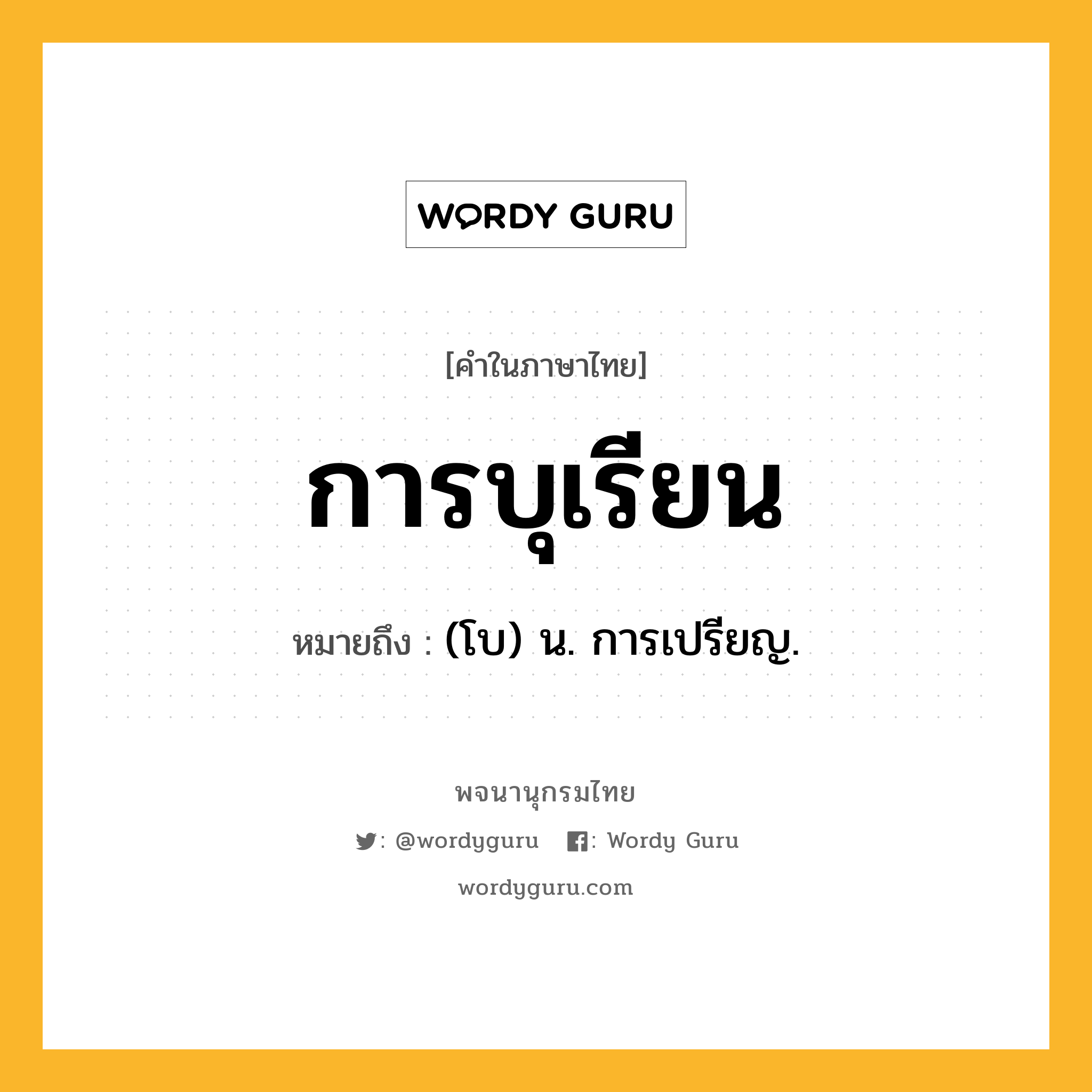 การบุเรียน ความหมาย หมายถึงอะไร?, คำในภาษาไทย การบุเรียน หมายถึง (โบ) น. การเปรียญ.