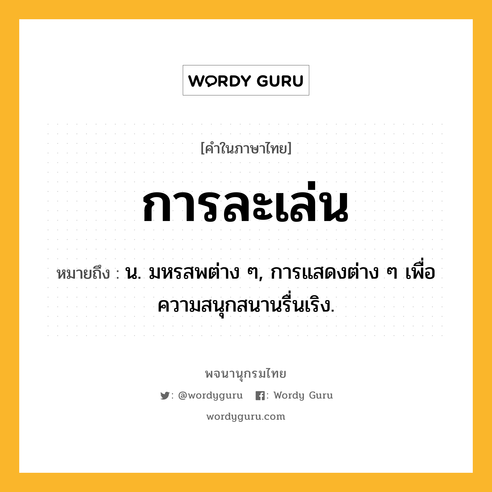 การละเล่น ความหมาย หมายถึงอะไร?, คำในภาษาไทย การละเล่น หมายถึง น. มหรสพต่าง ๆ, การแสดงต่าง ๆ เพื่อความสนุกสนานรื่นเริง.