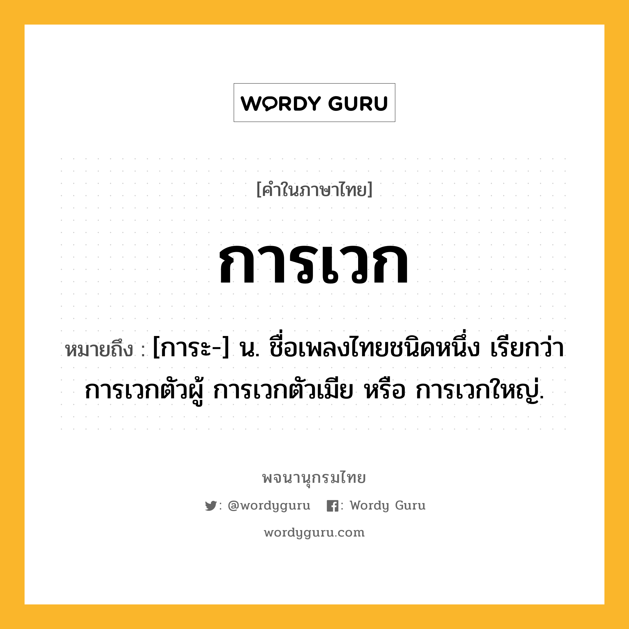 การเวก ความหมาย หมายถึงอะไร?, คำในภาษาไทย การเวก หมายถึง [การะ-] น. ชื่อเพลงไทยชนิดหนึ่ง เรียกว่า การเวกตัวผู้ การเวกตัวเมีย หรือ การเวกใหญ่.