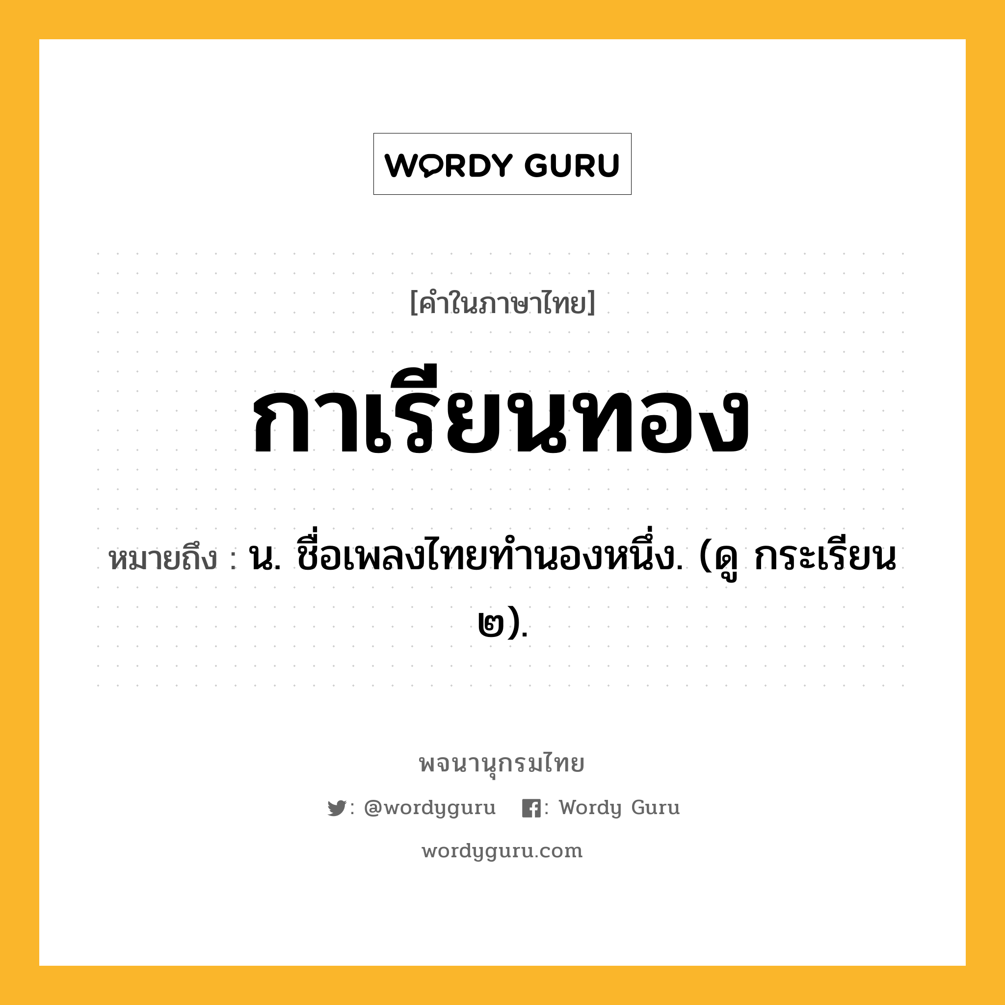 กาเรียนทอง ความหมาย หมายถึงอะไร?, คำในภาษาไทย กาเรียนทอง หมายถึง น. ชื่อเพลงไทยทำนองหนึ่ง. (ดู กระเรียน ๒).