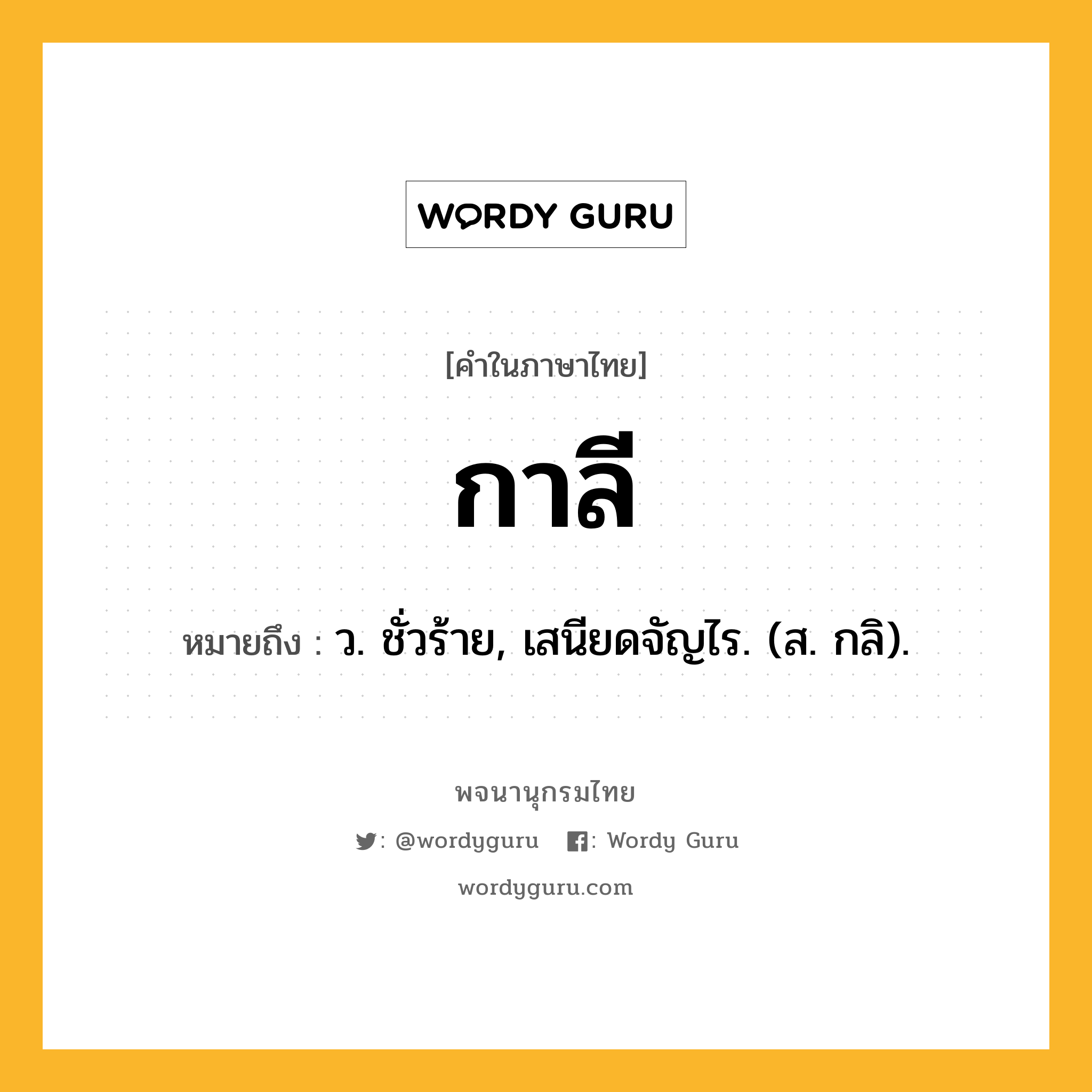 กาลี หมายถึงอะไร?, คำในภาษาไทย กาลี หมายถึง ว. ชั่วร้าย, เสนียดจัญไร. (ส. กลิ).