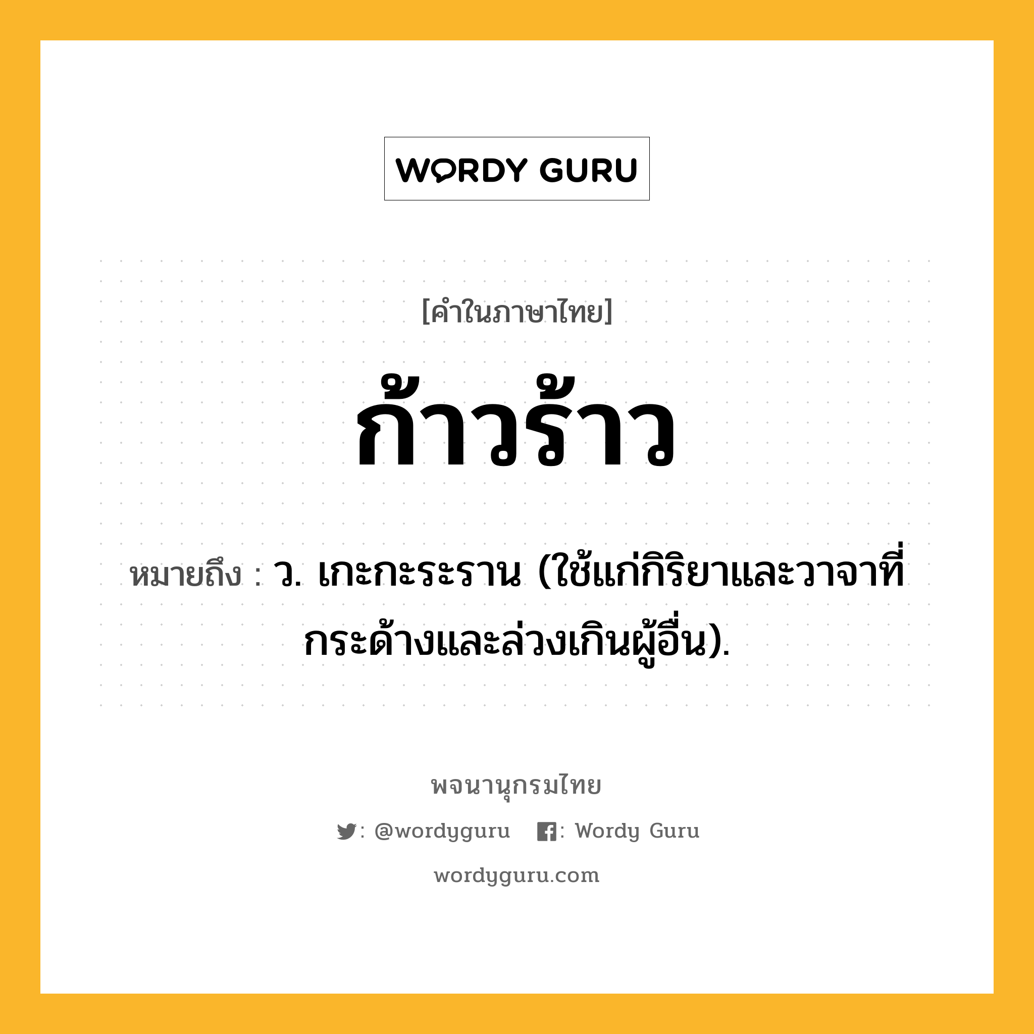 ก้าวร้าว ความหมาย หมายถึงอะไร?, คำในภาษาไทย ก้าวร้าว หมายถึง ว. เกะกะระราน (ใช้แก่กิริยาและวาจาที่กระด้างและล่วงเกินผู้อื่น).