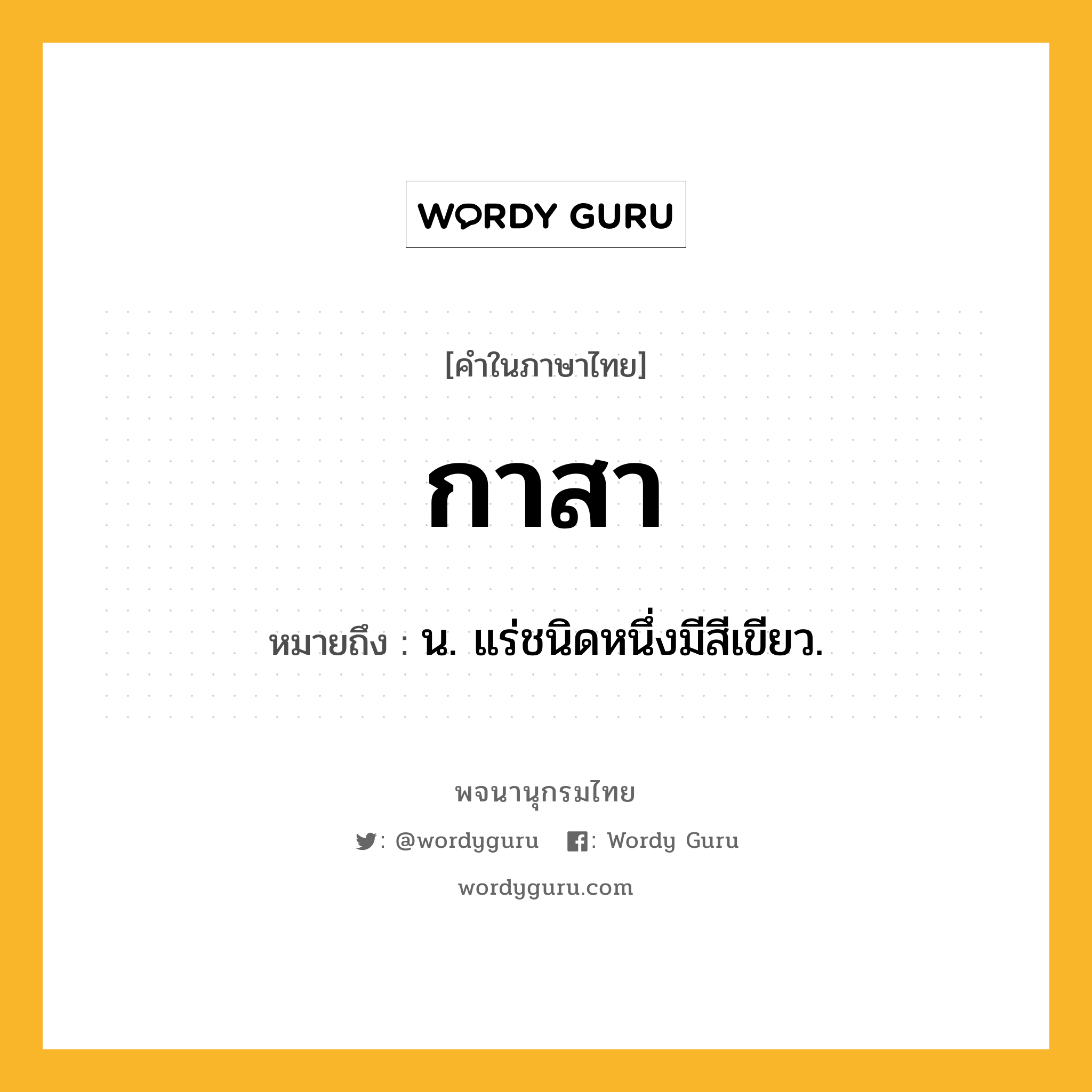 กาสา หมายถึงอะไร?, คำในภาษาไทย กาสา หมายถึง น. แร่ชนิดหนึ่งมีสีเขียว.