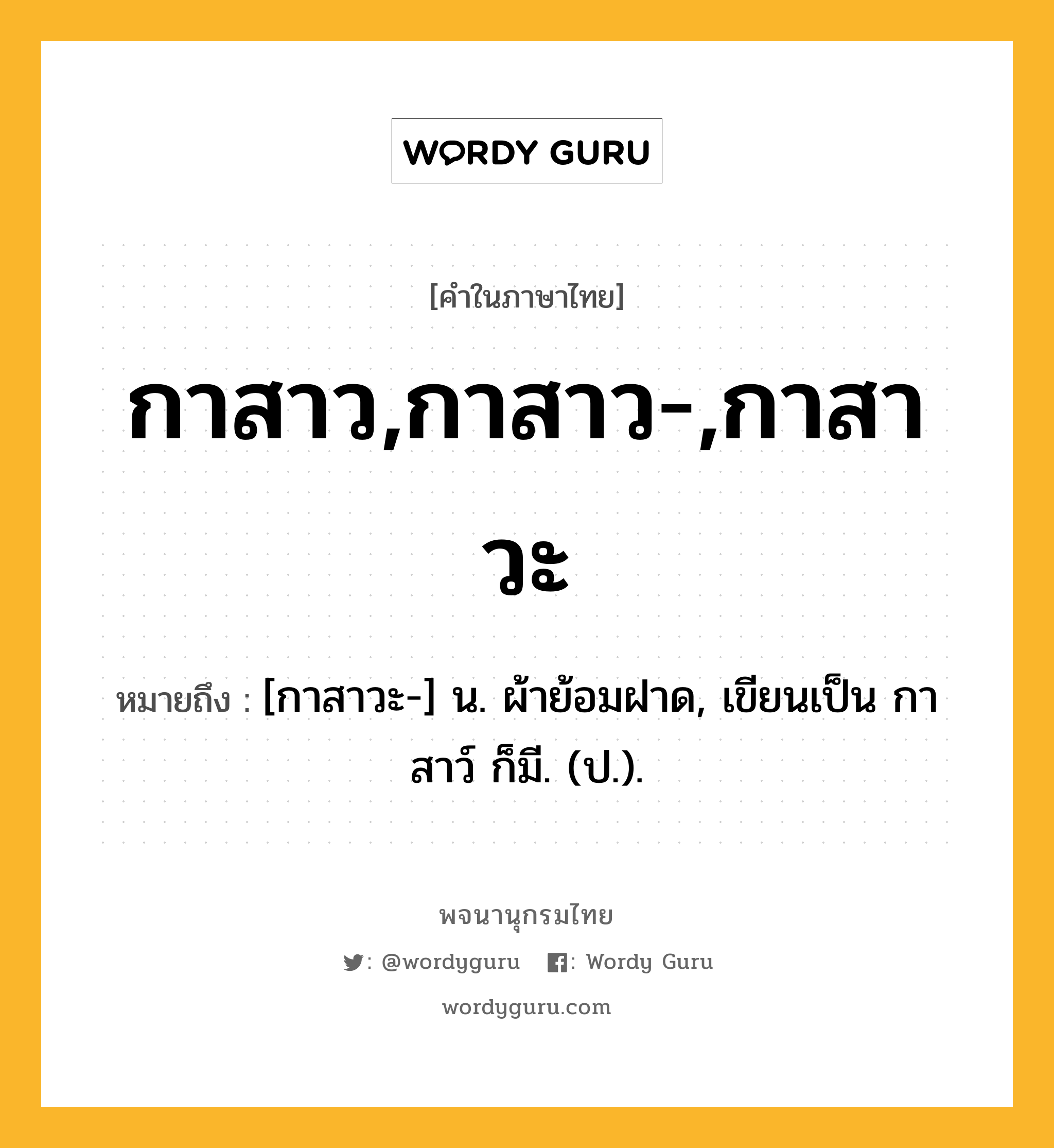 กาสาว,กาสาว-,กาสาวะ หมายถึงอะไร?, คำในภาษาไทย กาสาว,กาสาว-,กาสาวะ หมายถึง [กาสาวะ-] น. ผ้าย้อมฝาด, เขียนเป็น กาสาว์ ก็มี. (ป.).