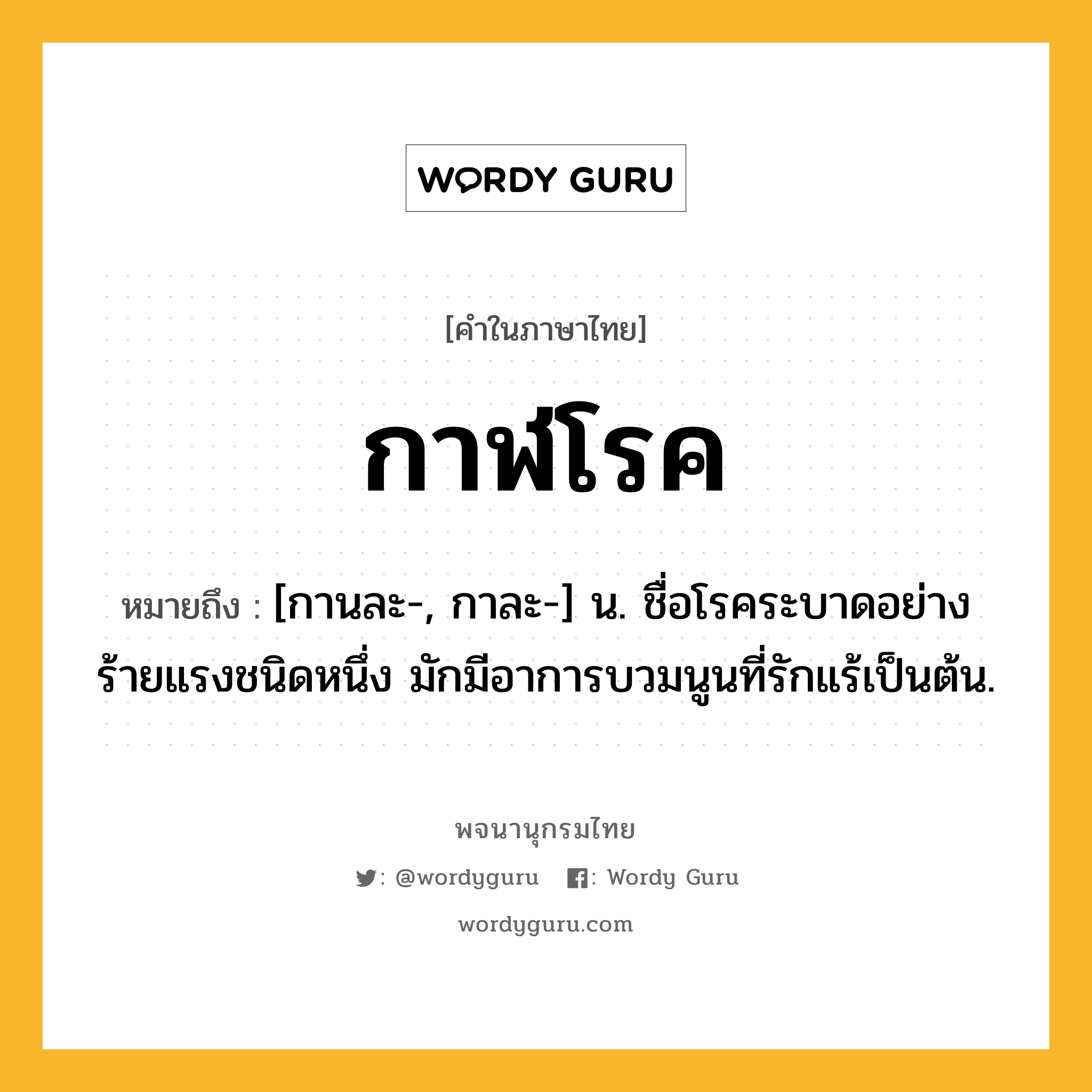 กาฬโรค ความหมาย หมายถึงอะไร?, คำในภาษาไทย กาฬโรค หมายถึง [กานละ-, กาละ-] น. ชื่อโรคระบาดอย่างร้ายแรงชนิดหนึ่ง มักมีอาการบวมนูนที่รักแร้เป็นต้น.