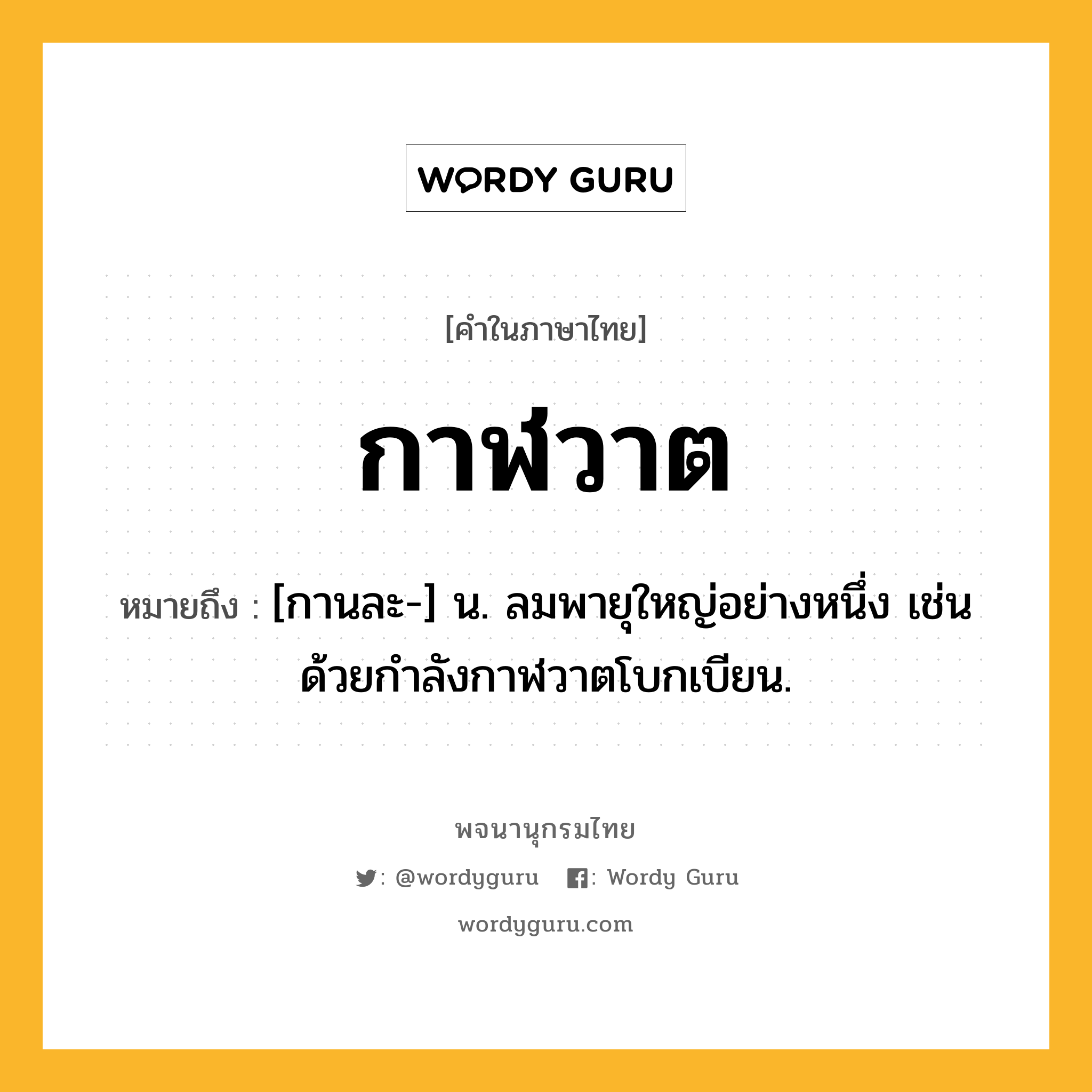 กาฬวาต หมายถึงอะไร?, คำในภาษาไทย กาฬวาต หมายถึง [กานละ-] น. ลมพายุใหญ่อย่างหนึ่ง เช่น ด้วยกําลังกาฬวาตโบกเบียน.