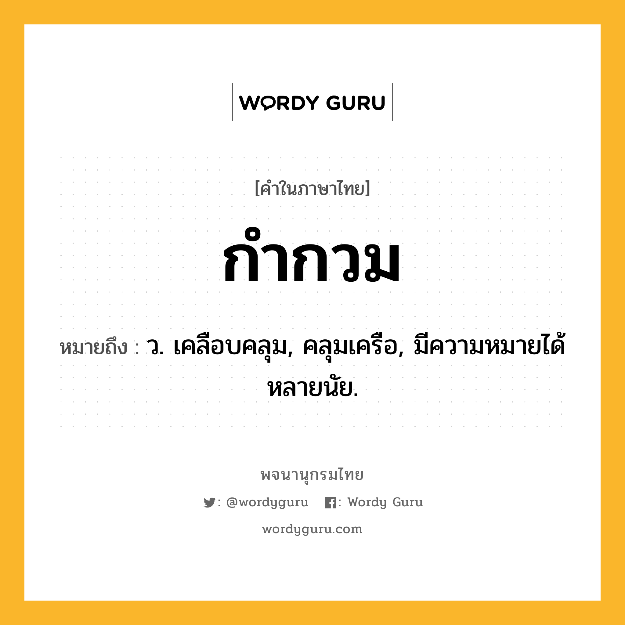 กำกวม ความหมาย หมายถึงอะไร?, คำในภาษาไทย กำกวม หมายถึง ว. เคลือบคลุม, คลุมเครือ, มีความหมายได้หลายนัย.