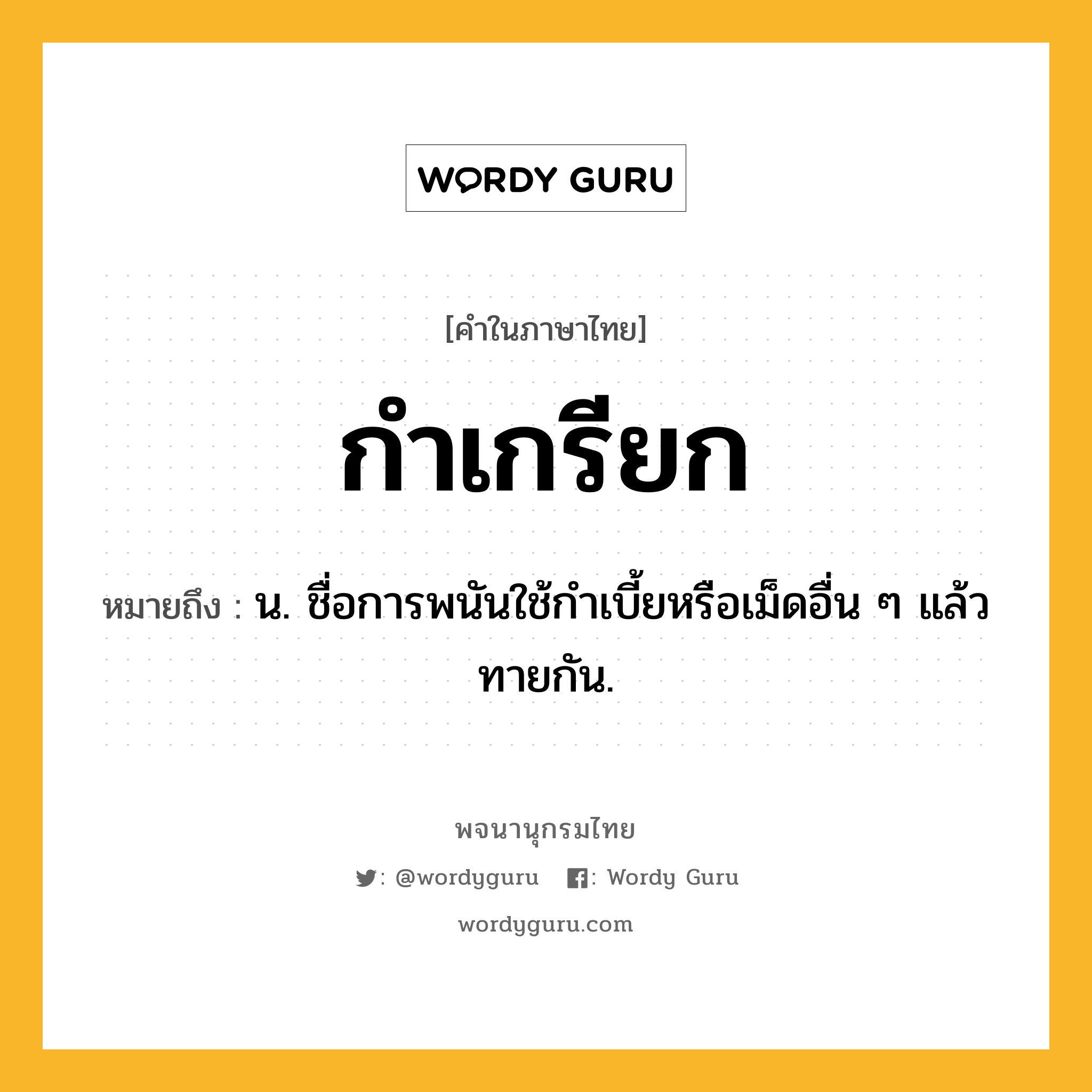 กำเกรียก หมายถึงอะไร?, คำในภาษาไทย กำเกรียก หมายถึง น. ชื่อการพนันใช้กําเบี้ยหรือเม็ดอื่น ๆ แล้วทายกัน.