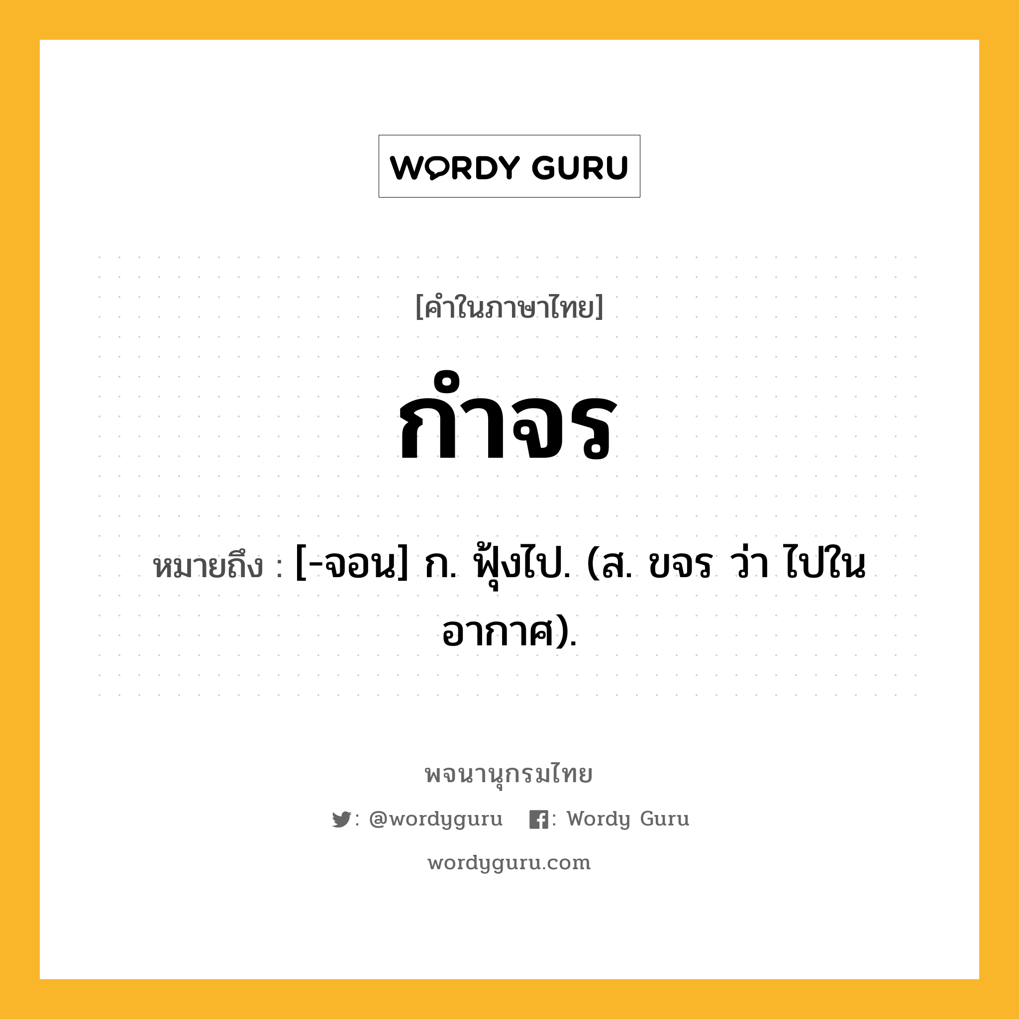 กำจร หมายถึงอะไร?, คำในภาษาไทย กำจร หมายถึง [-จอน] ก. ฟุ้งไป. (ส. ขจร ว่า ไปในอากาศ).