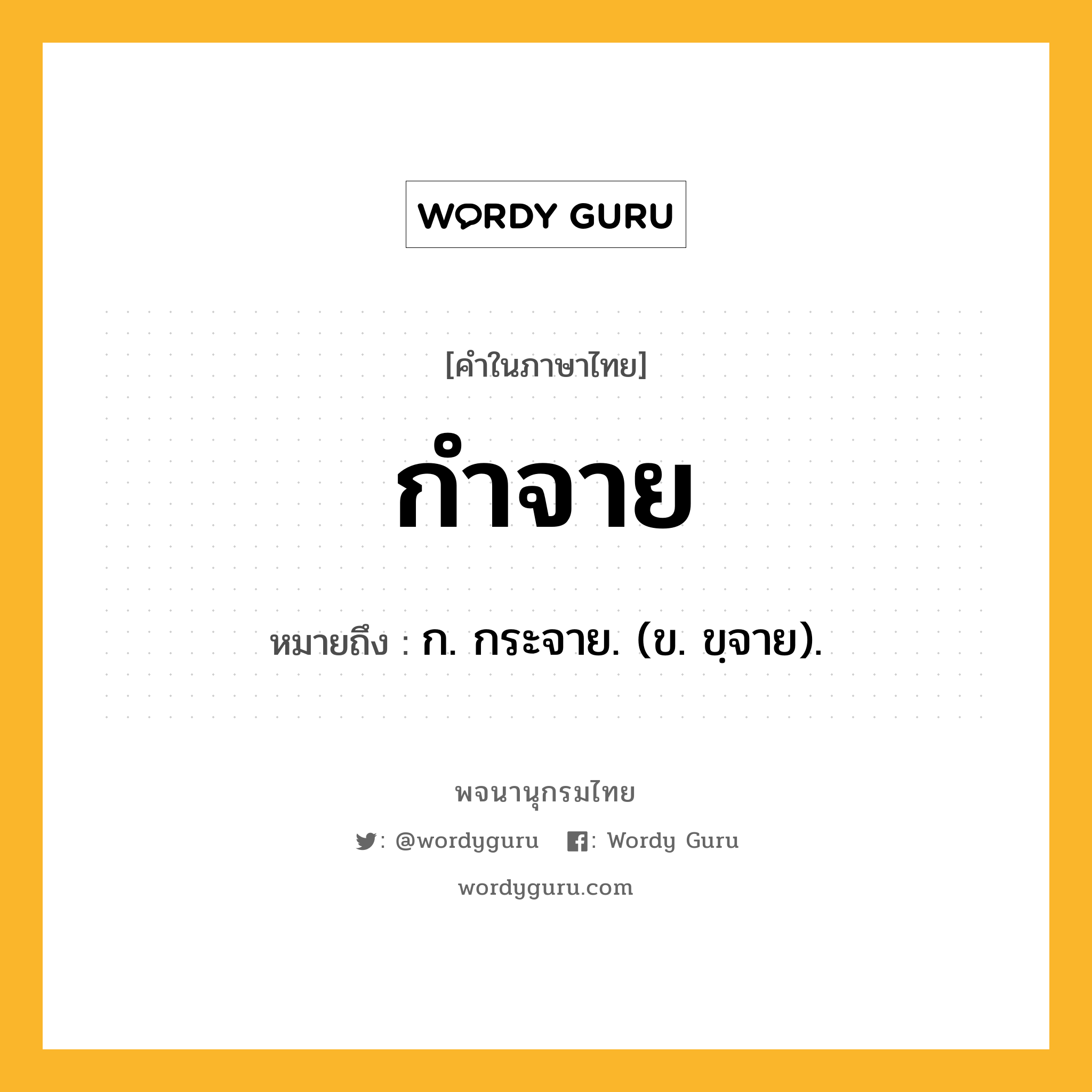 กำจาย หมายถึงอะไร?, คำในภาษาไทย กำจาย หมายถึง ก. กระจาย. (ข. ขฺจาย).