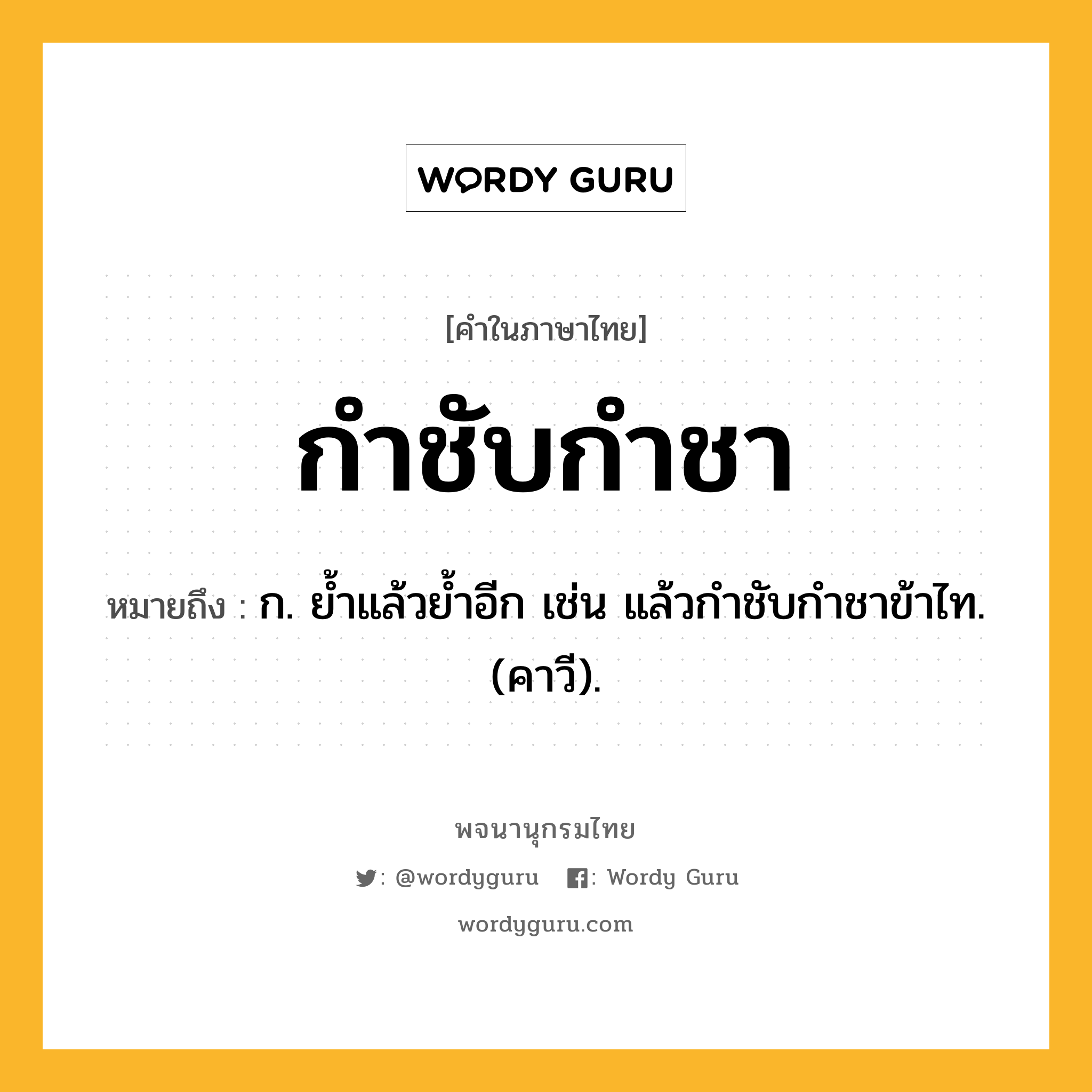 กำชับกำชา หมายถึงอะไร?, คำในภาษาไทย กำชับกำชา หมายถึง ก. ยํ้าแล้วยํ้าอีก เช่น แล้วกําชับกําชาข้าไท. (คาวี).