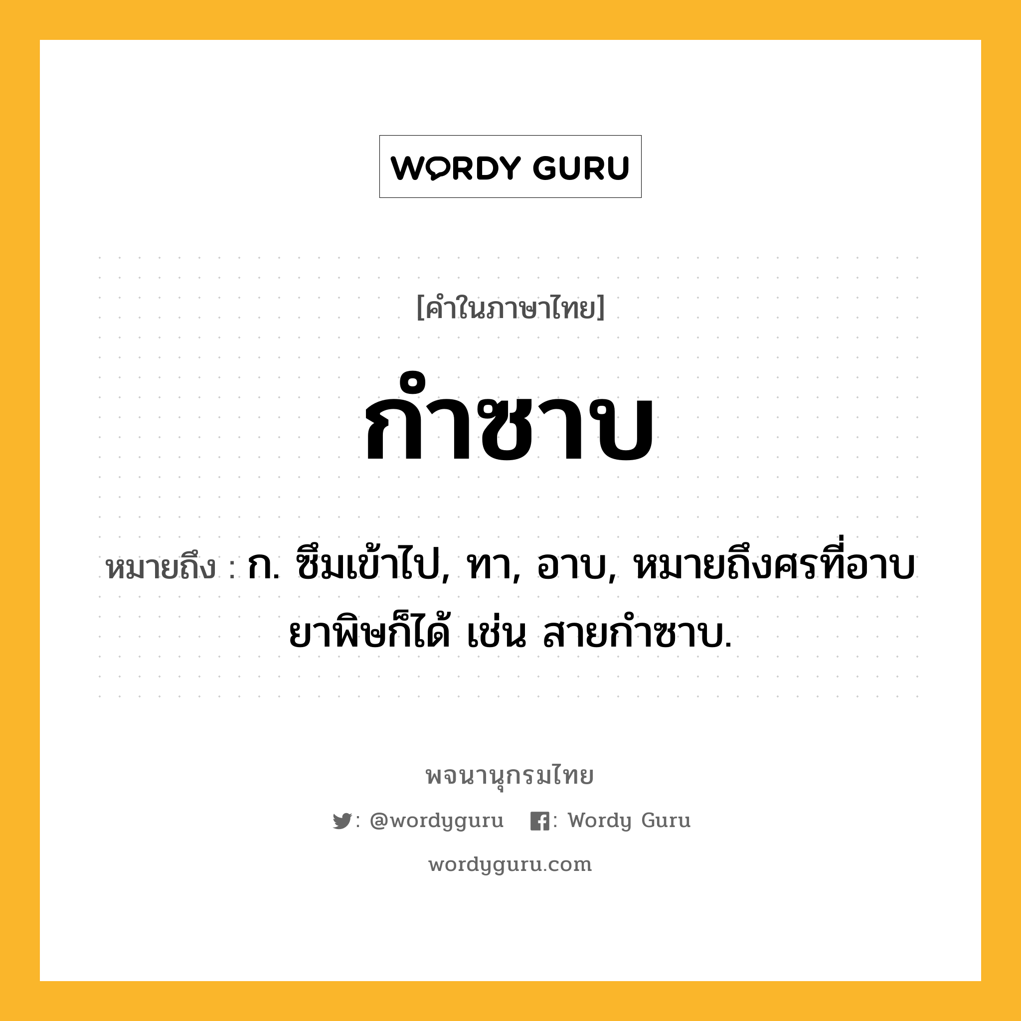 กำซาบ หมายถึงอะไร?, คำในภาษาไทย กำซาบ หมายถึง ก. ซึมเข้าไป, ทา, อาบ, หมายถึงศรที่อาบยาพิษก็ได้ เช่น สายกําซาบ.