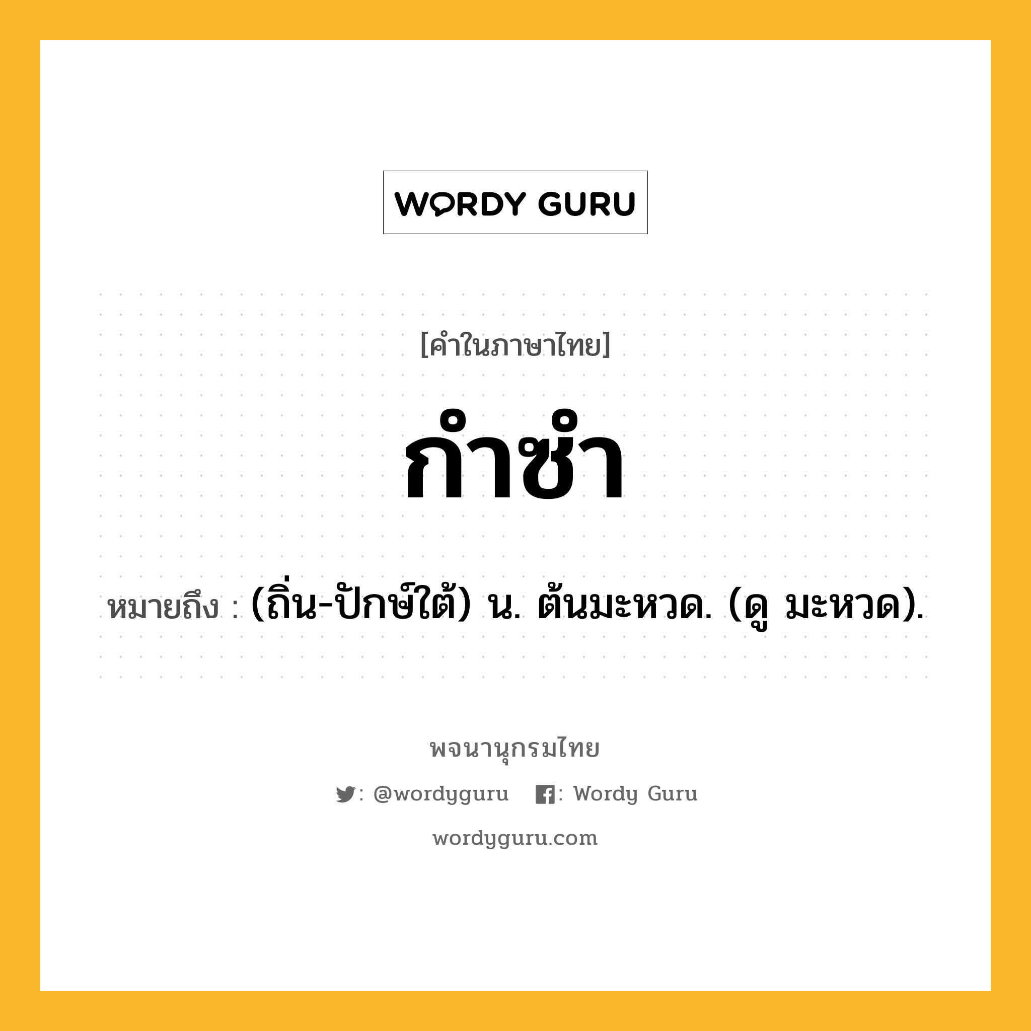 กำซำ หมายถึงอะไร?, คำในภาษาไทย กำซำ หมายถึง (ถิ่น-ปักษ์ใต้) น. ต้นมะหวด. (ดู มะหวด).