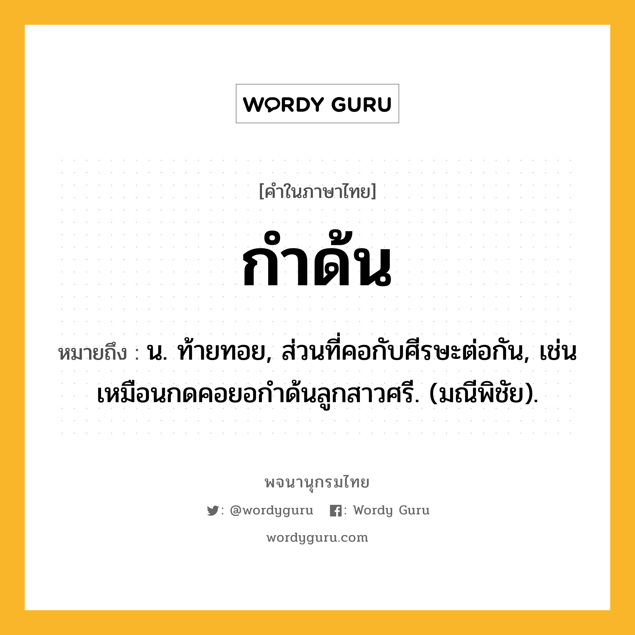 กำด้น หมายถึงอะไร?, คำในภาษาไทย กำด้น หมายถึง น. ท้ายทอย, ส่วนที่คอกับศีรษะต่อกัน, เช่น เหมือนกดคอยอกําด้นลูกสาวศรี. (มณีพิชัย).