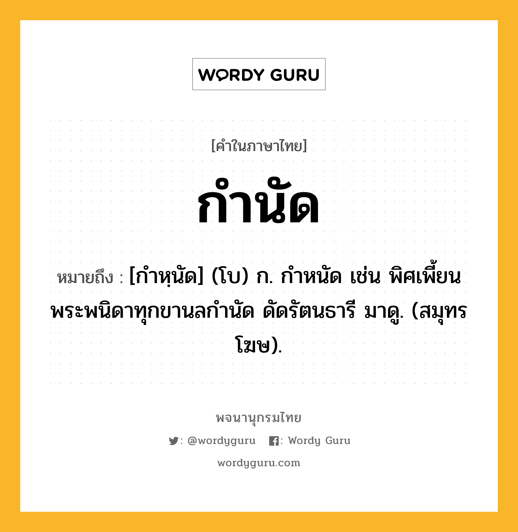 กำนัด หมายถึงอะไร?, คำในภาษาไทย กำนัด หมายถึง [กำหฺนัด] (โบ) ก. กําหนัด เช่น พิศเพี้ยนพระพนิดาทุกขานลกํานัด ดัดรัตนธารี มาดู. (สมุทรโฆษ).