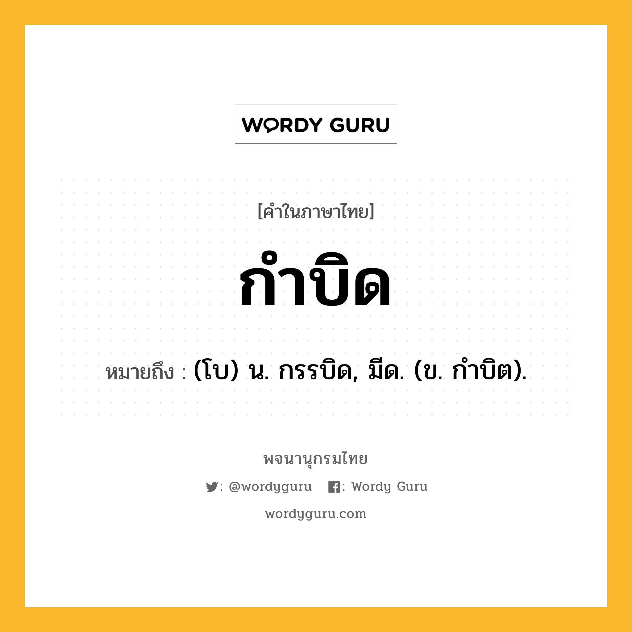 กำบิด หมายถึงอะไร?, คำในภาษาไทย กำบิด หมายถึง (โบ) น. กรรบิด, มีด. (ข. กําบิต).