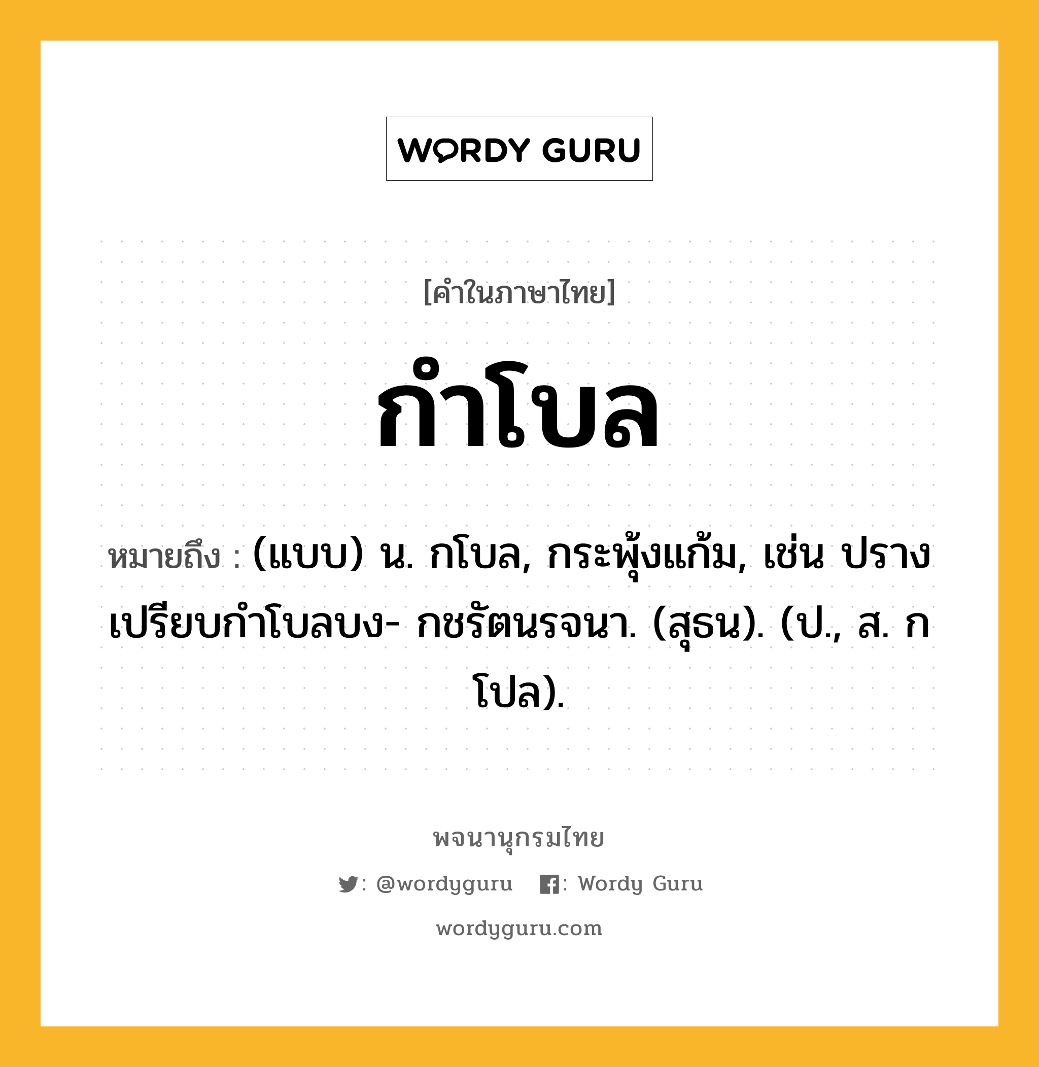 กำโบล หมายถึงอะไร?, คำในภาษาไทย กำโบล หมายถึง (แบบ) น. กโบล, กระพุ้งแก้ม, เช่น ปรางเปรียบกำโบลบง- กชรัตนรจนา. (สุธน). (ป., ส. กโปล).