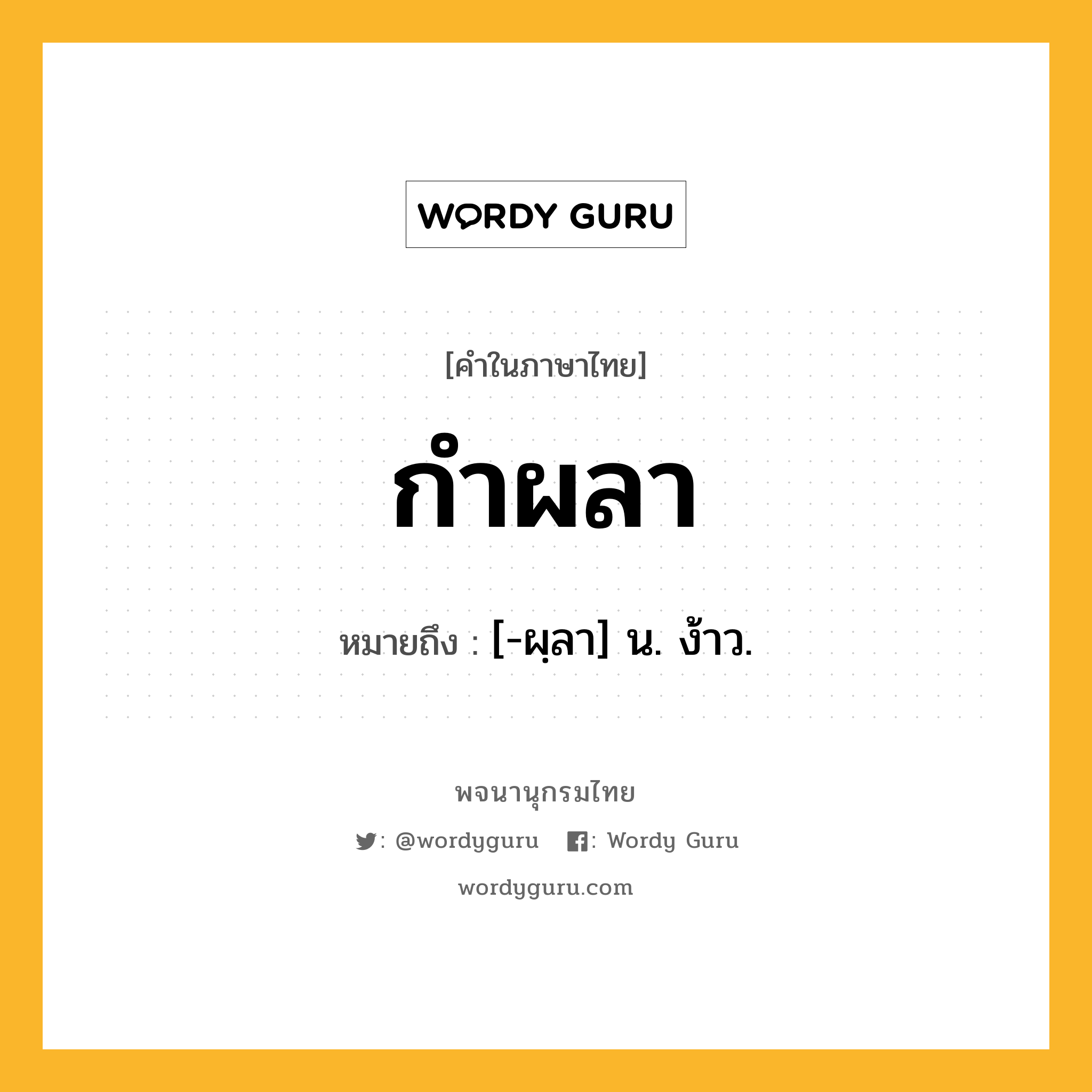 กำผลา หมายถึงอะไร?, คำในภาษาไทย กำผลา หมายถึง [-ผฺลา] น. ง้าว.