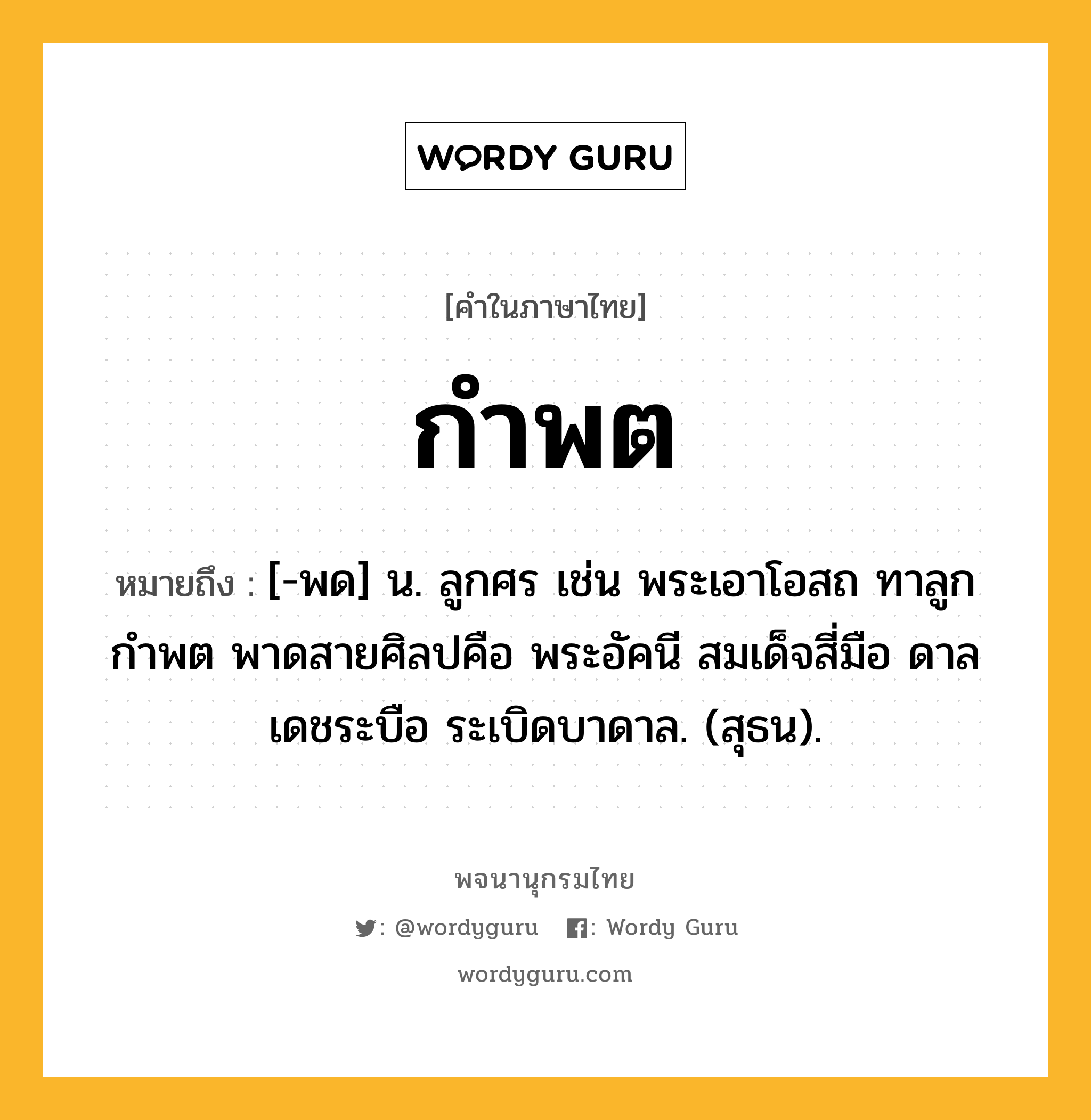 กำพต หมายถึงอะไร?, คำในภาษาไทย กำพต หมายถึง [-พด] น. ลูกศร เช่น พระเอาโอสถ ทาลูกกําพต พาดสายศิลปคือ พระอัคนี สมเด็จสี่มือ ดาลเดชระบือ ระเบิดบาดาล. (สุธน).