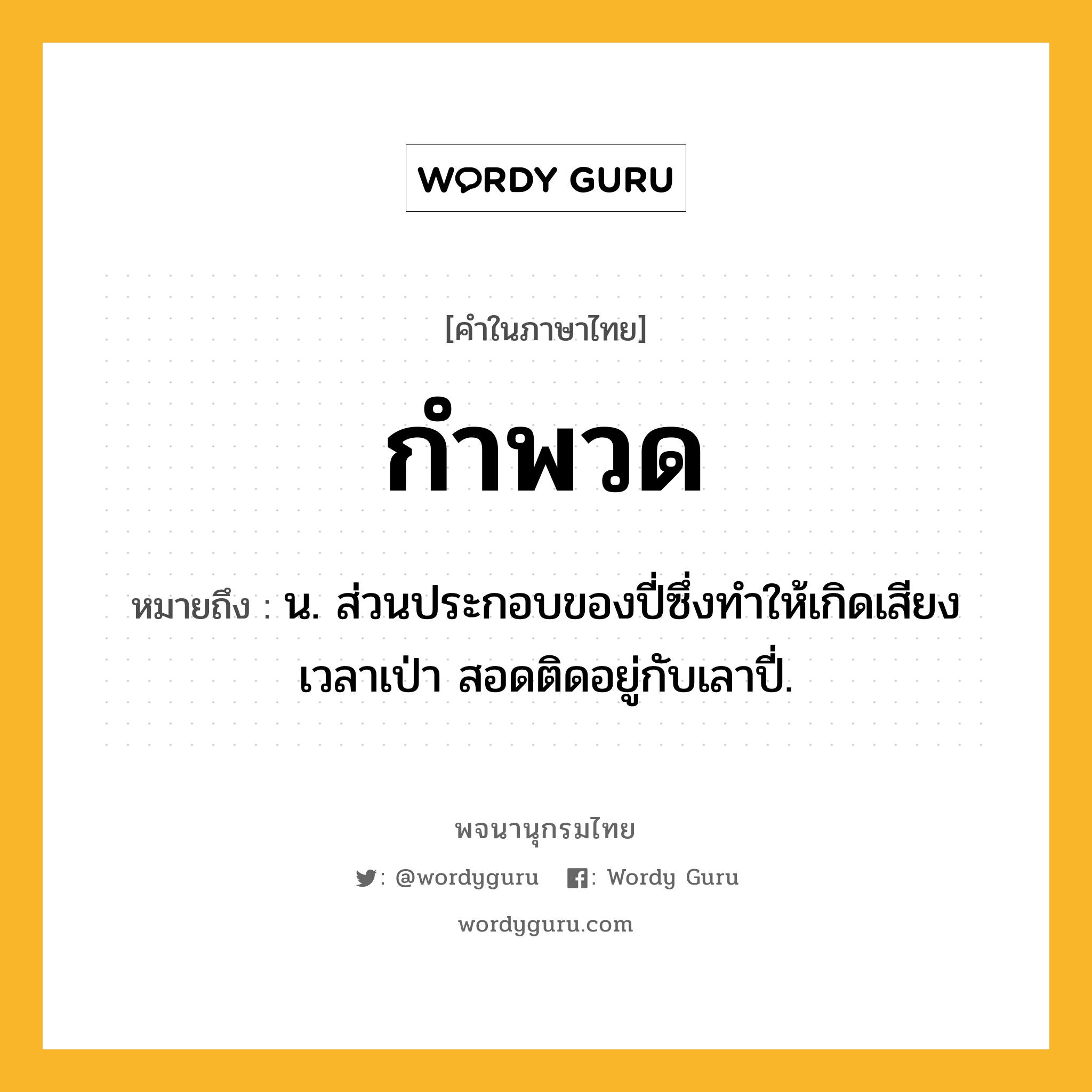 กำพวด ความหมาย หมายถึงอะไร?, คำในภาษาไทย กำพวด หมายถึง น. ส่วนประกอบของปี่ซึ่งทําให้เกิดเสียงเวลาเป่า สอดติดอยู่กับเลาปี่.