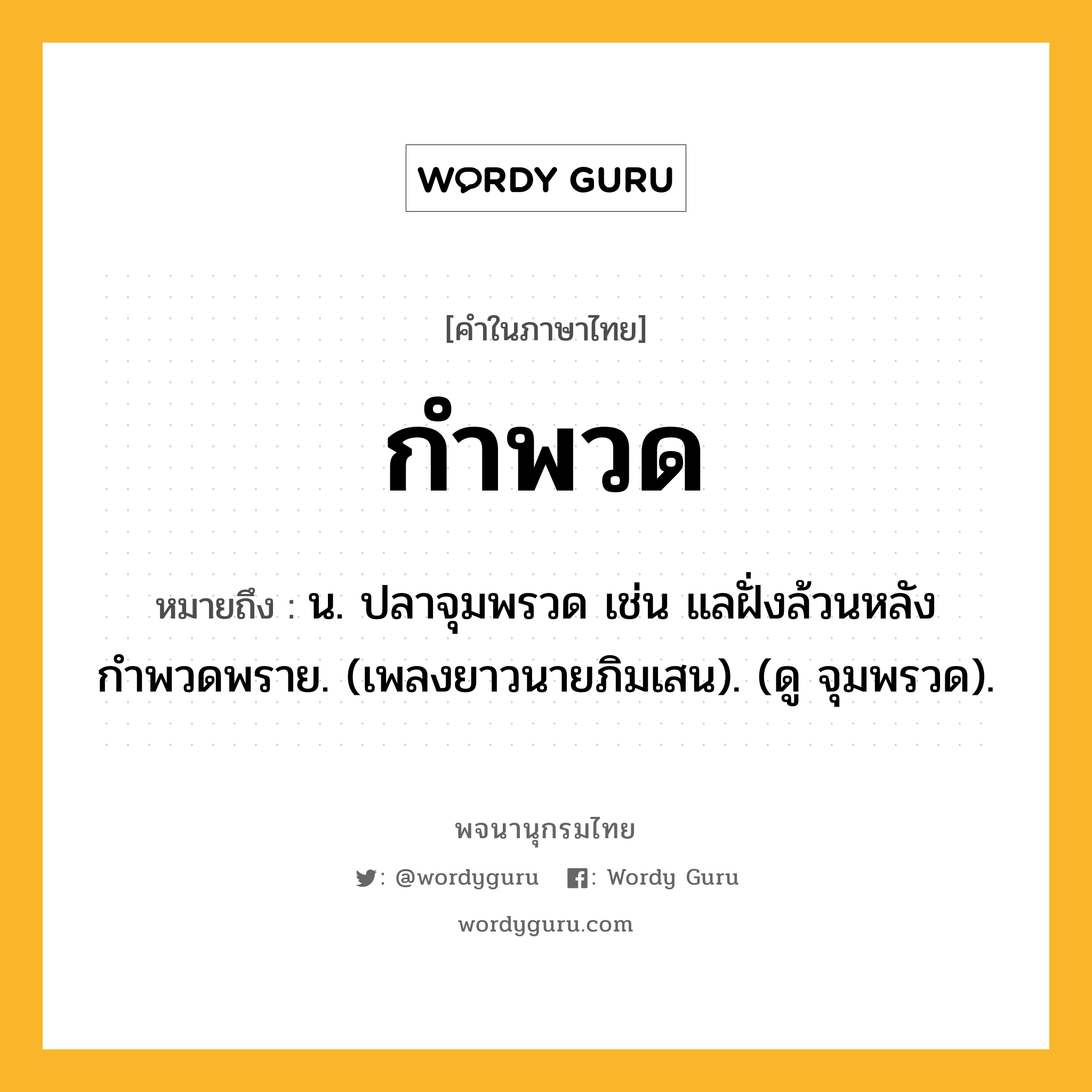 กำพวด ความหมาย หมายถึงอะไร?, คำในภาษาไทย กำพวด หมายถึง น. ปลาจุมพรวด เช่น แลฝั่งล้วนหลังกําพวดพราย. (เพลงยาวนายภิมเสน). (ดู จุมพรวด).