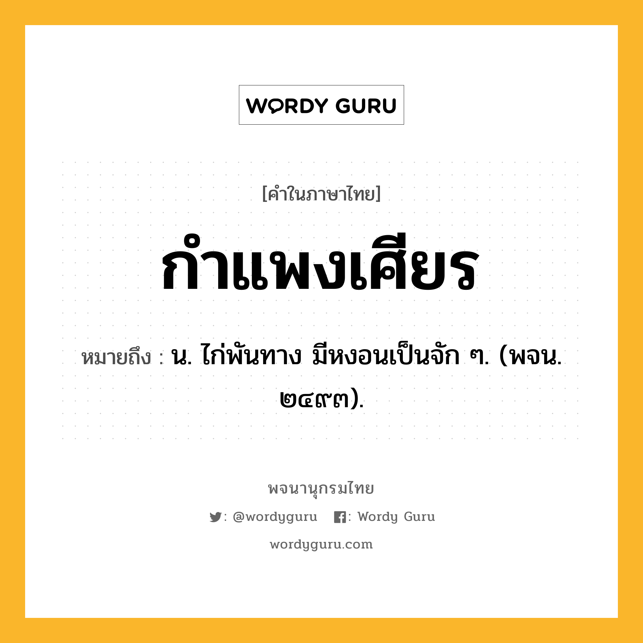 กำแพงเศียร หมายถึงอะไร?, คำในภาษาไทย กำแพงเศียร หมายถึง น. ไก่พันทาง มีหงอนเป็นจัก ๆ. (พจน. ๒๔๙๓).