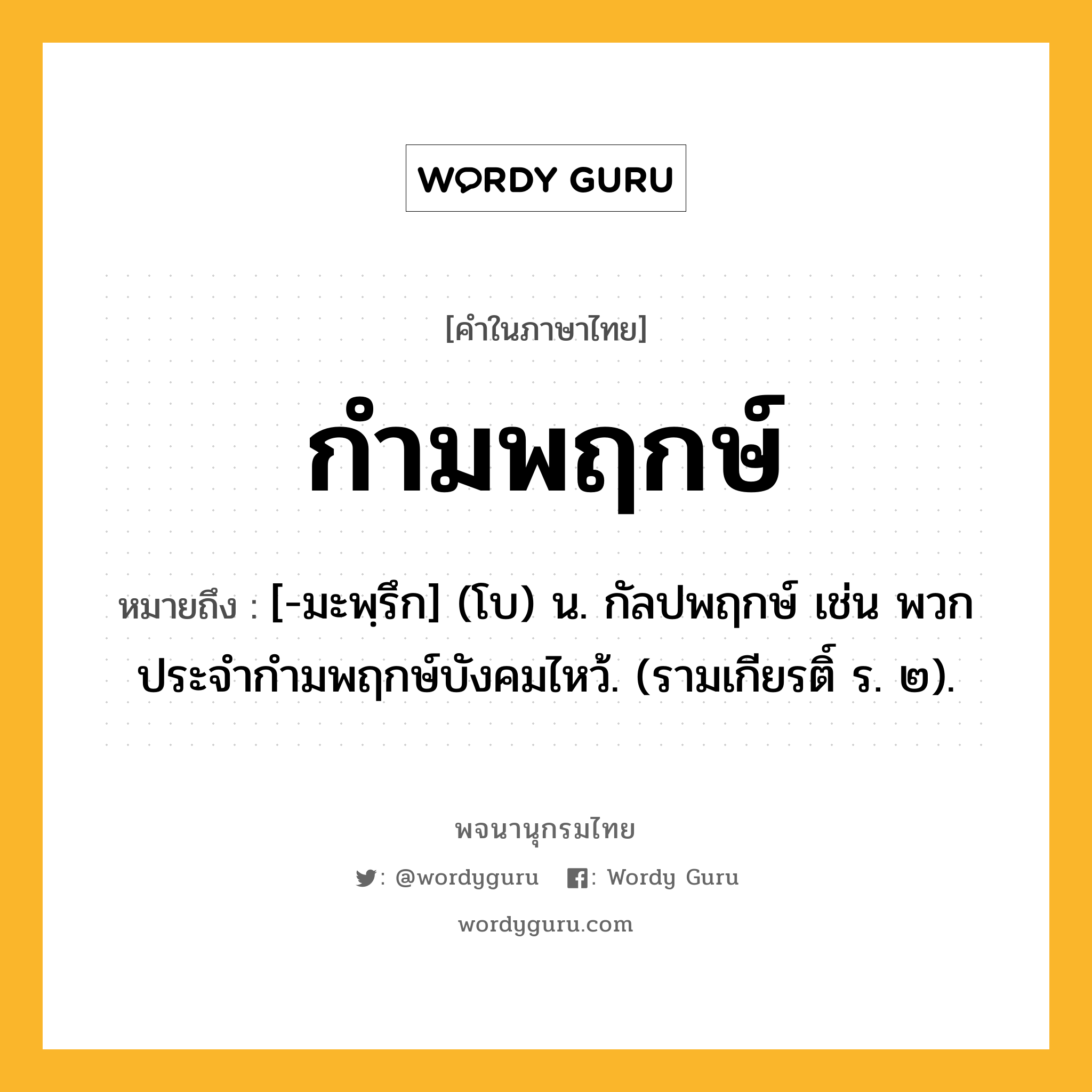 กำมพฤกษ์ ความหมาย หมายถึงอะไร?, คำในภาษาไทย กำมพฤกษ์ หมายถึง [-มะพฺรึก] (โบ) น. กัลปพฤกษ์ เช่น พวกประจํากํามพฤกษ์บังคมไหว้. (รามเกียรติ์ ร. ๒).