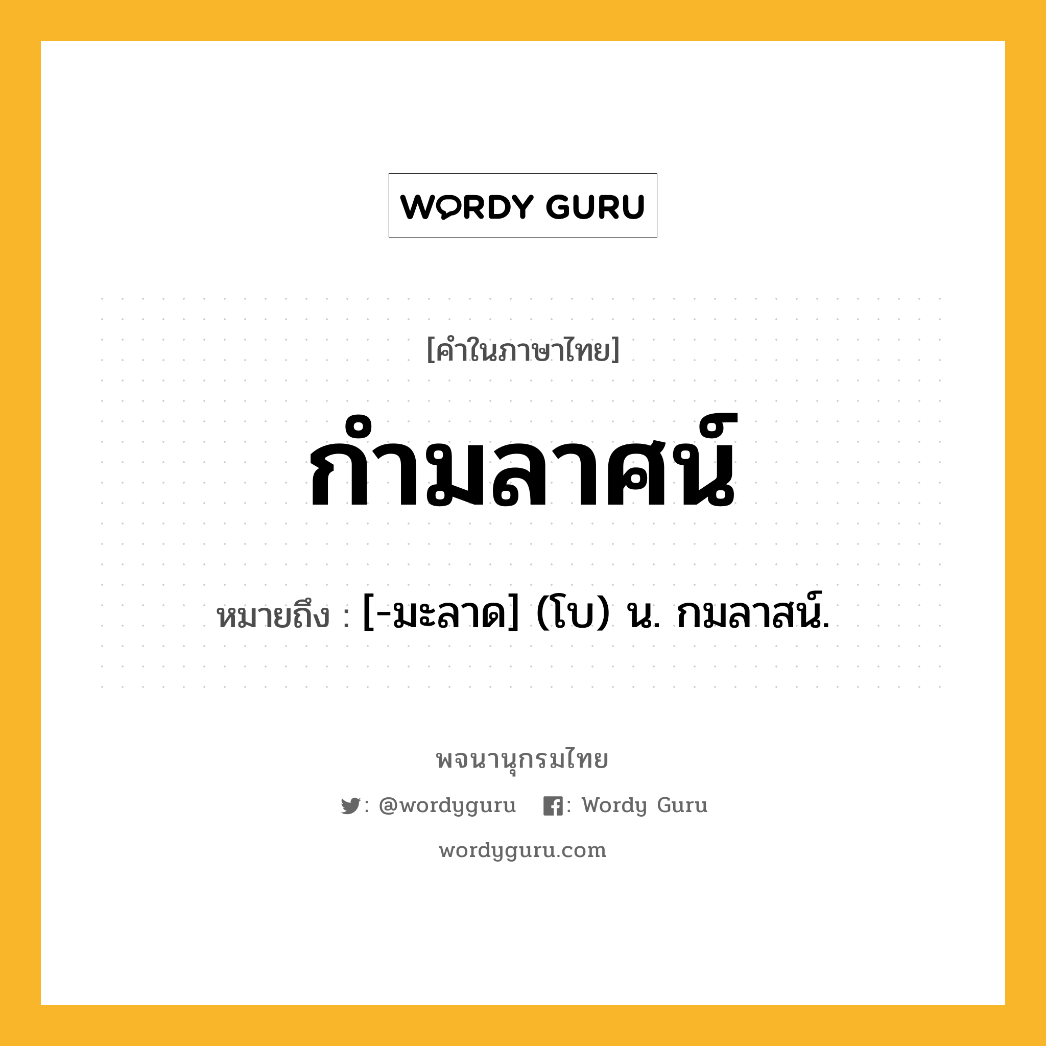 กำมลาศน์ ความหมาย หมายถึงอะไร?, คำในภาษาไทย กำมลาศน์ หมายถึง [-มะลาด] (โบ) น. กมลาสน์.