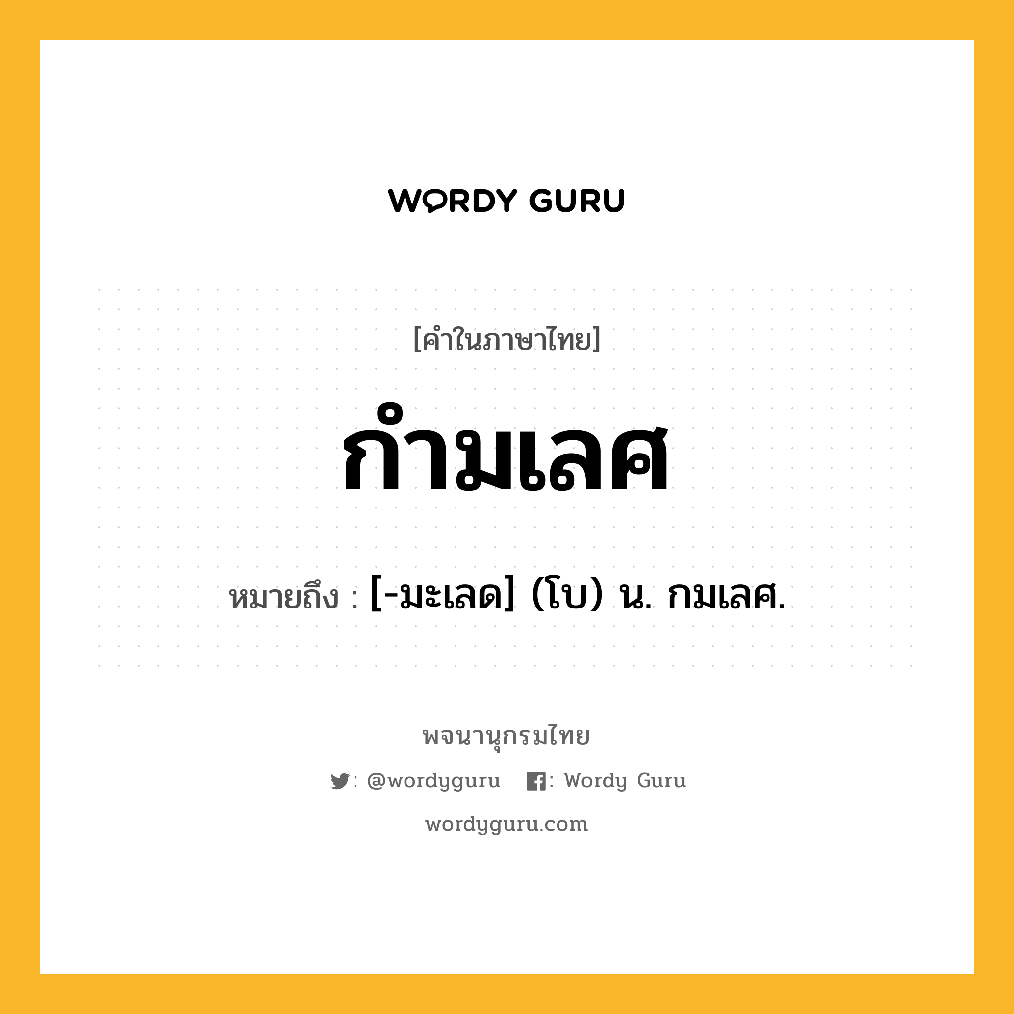 กำมเลศ หมายถึงอะไร?, คำในภาษาไทย กำมเลศ หมายถึง [-มะเลด] (โบ) น. กมเลศ.