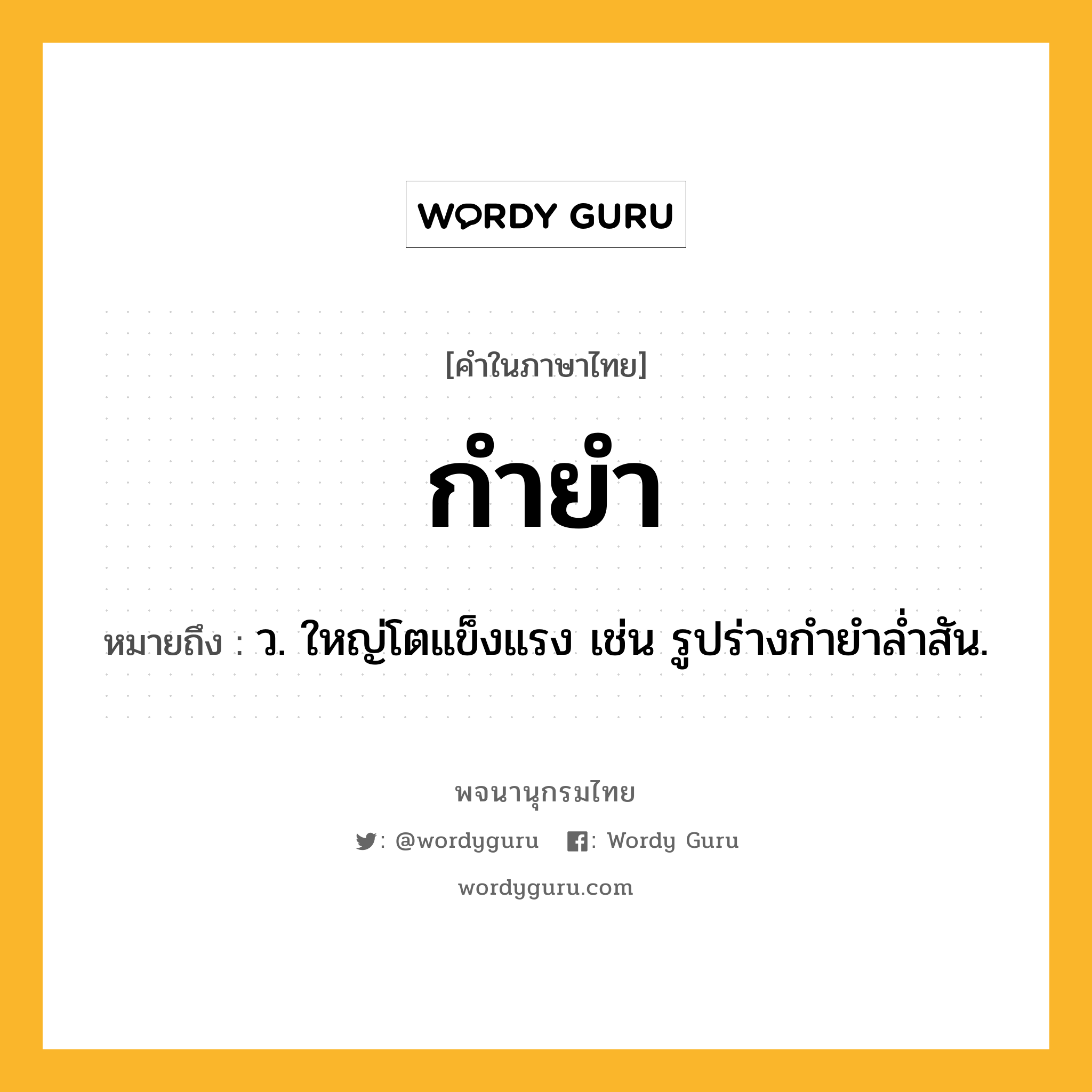 กำยำ ความหมาย หมายถึงอะไร?, คำในภาษาไทย กำยำ หมายถึง ว. ใหญ่โตแข็งแรง เช่น รูปร่างกํายําลํ่าสัน.