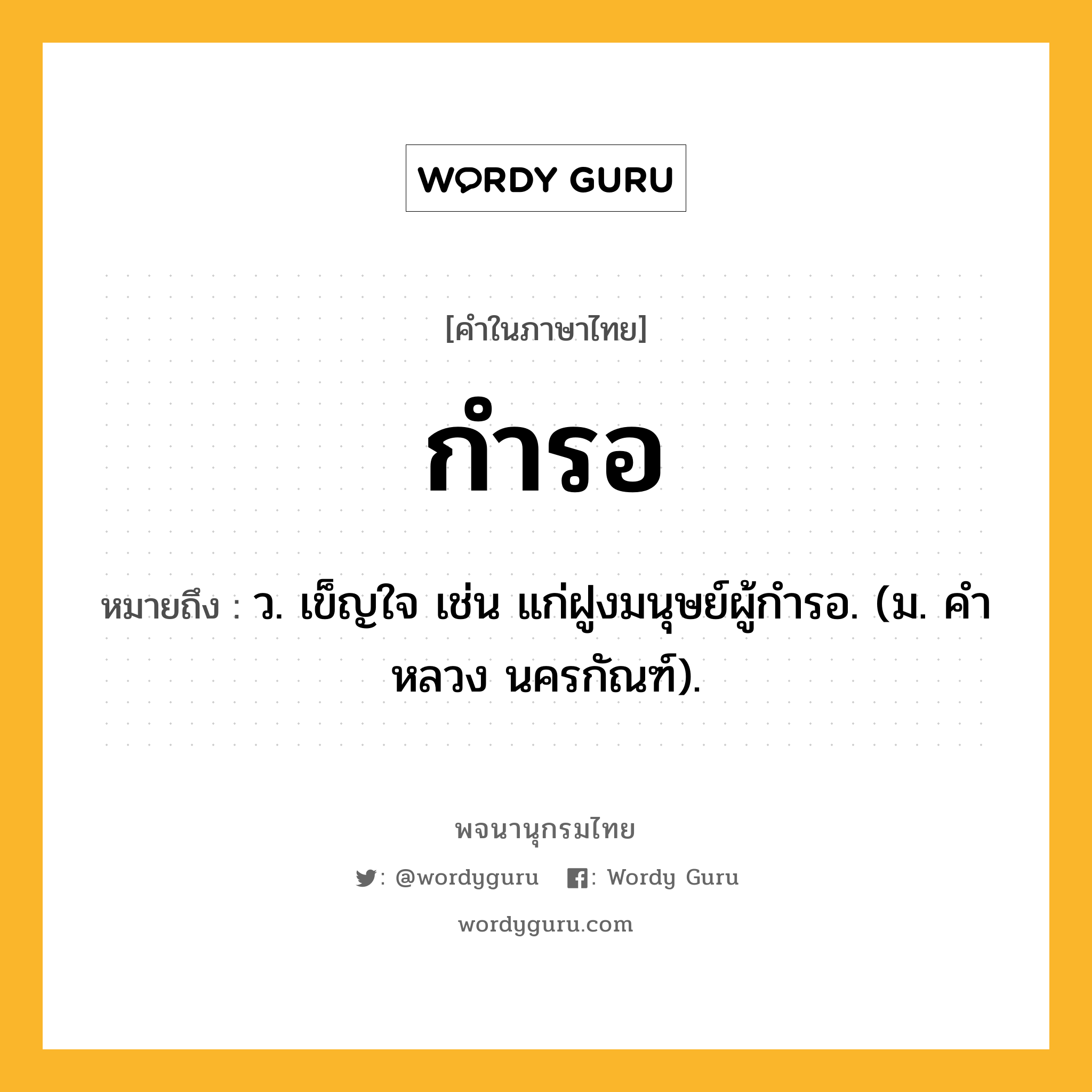 กำรอ หมายถึงอะไร?, คำในภาษาไทย กำรอ หมายถึง ว. เข็ญใจ เช่น แก่ฝูงมนุษย์ผู้กํารอ. (ม. คําหลวง นครกัณฑ์).