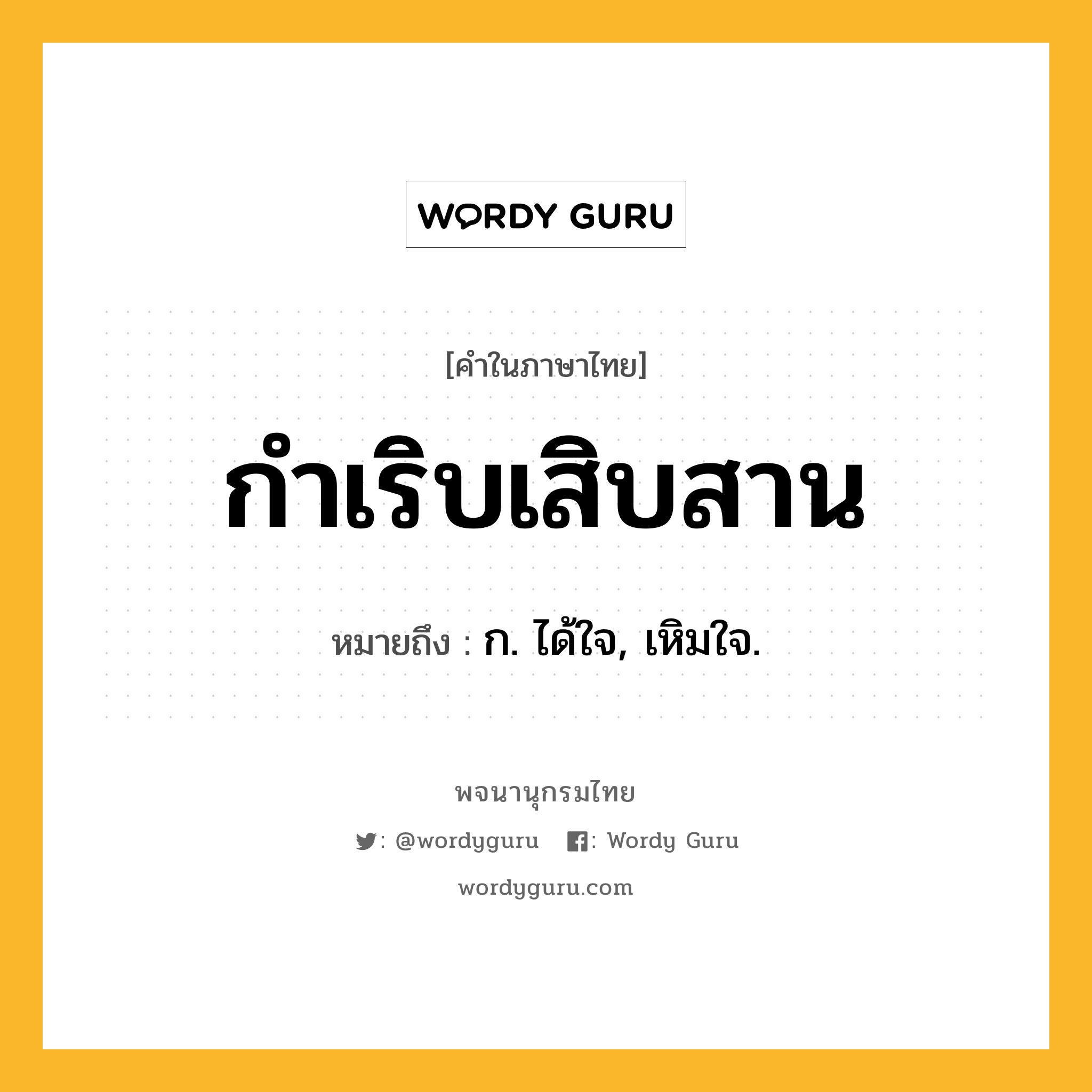 กำเริบเสิบสาน หมายถึงอะไร?, คำในภาษาไทย กำเริบเสิบสาน หมายถึง ก. ได้ใจ, เหิมใจ.