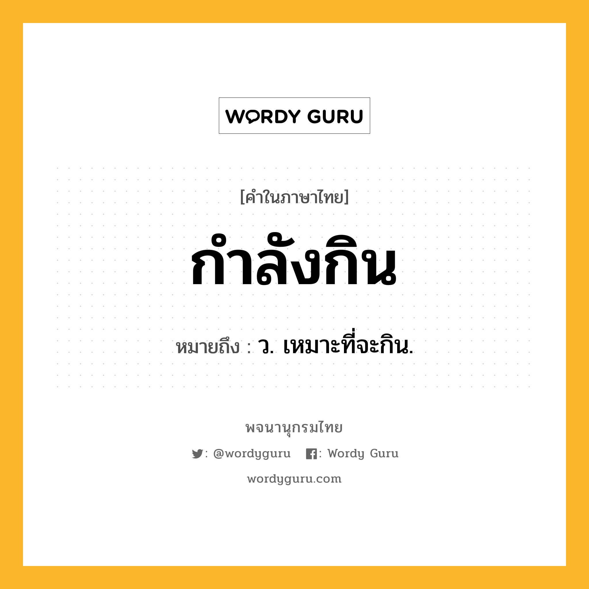 กำลังกิน หมายถึงอะไร?, คำในภาษาไทย กำลังกิน หมายถึง ว. เหมาะที่จะกิน.