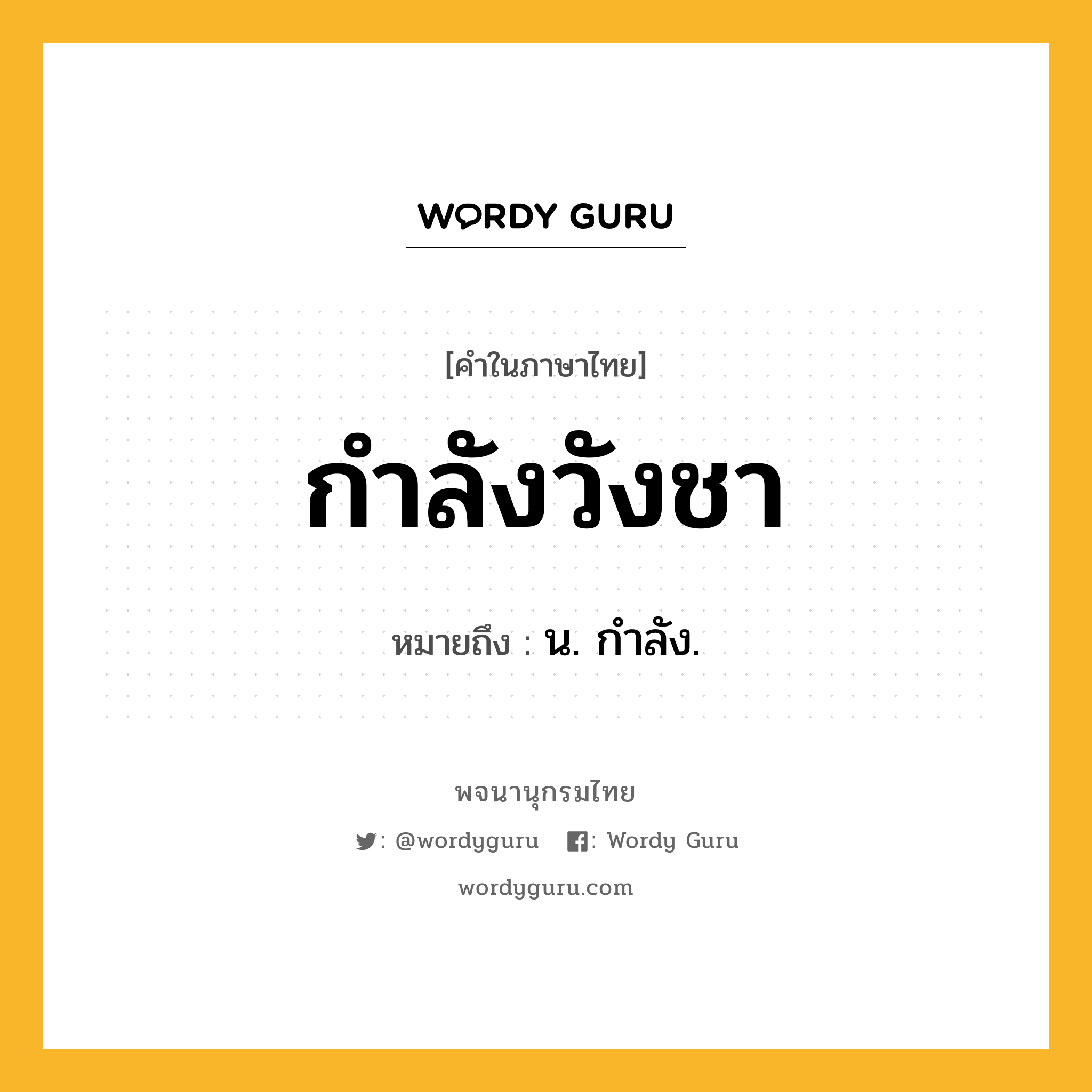 กำลังวังชา หมายถึงอะไร?, คำในภาษาไทย กำลังวังชา หมายถึง น. กําลัง.