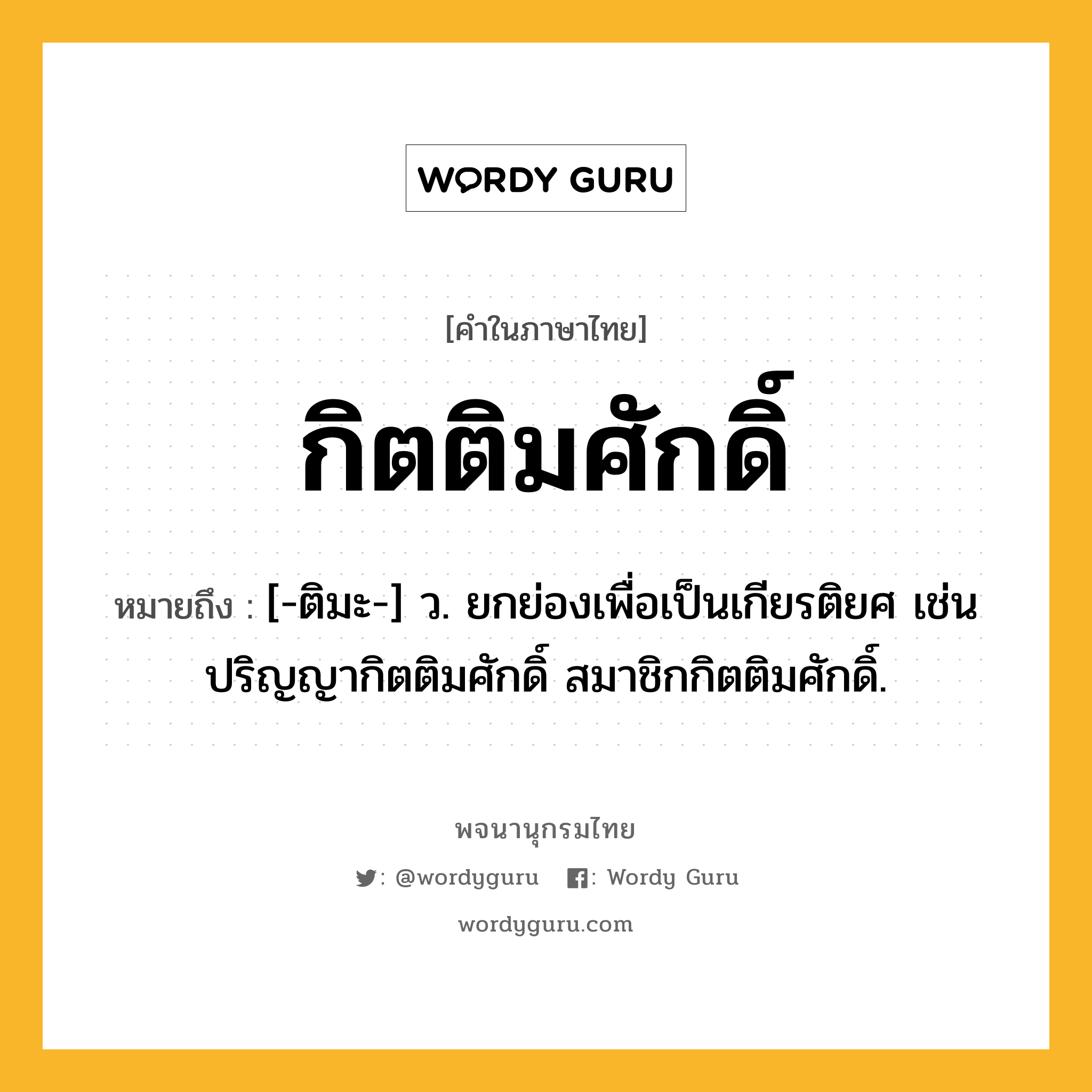 กิตติมศักดิ์ หมายถึงอะไร?, คำในภาษาไทย กิตติมศักดิ์ หมายถึง [-ติมะ-] ว. ยกย่องเพื่อเป็นเกียรติยศ เช่น ปริญญากิตติมศักดิ์ สมาชิกกิตติมศักดิ์.