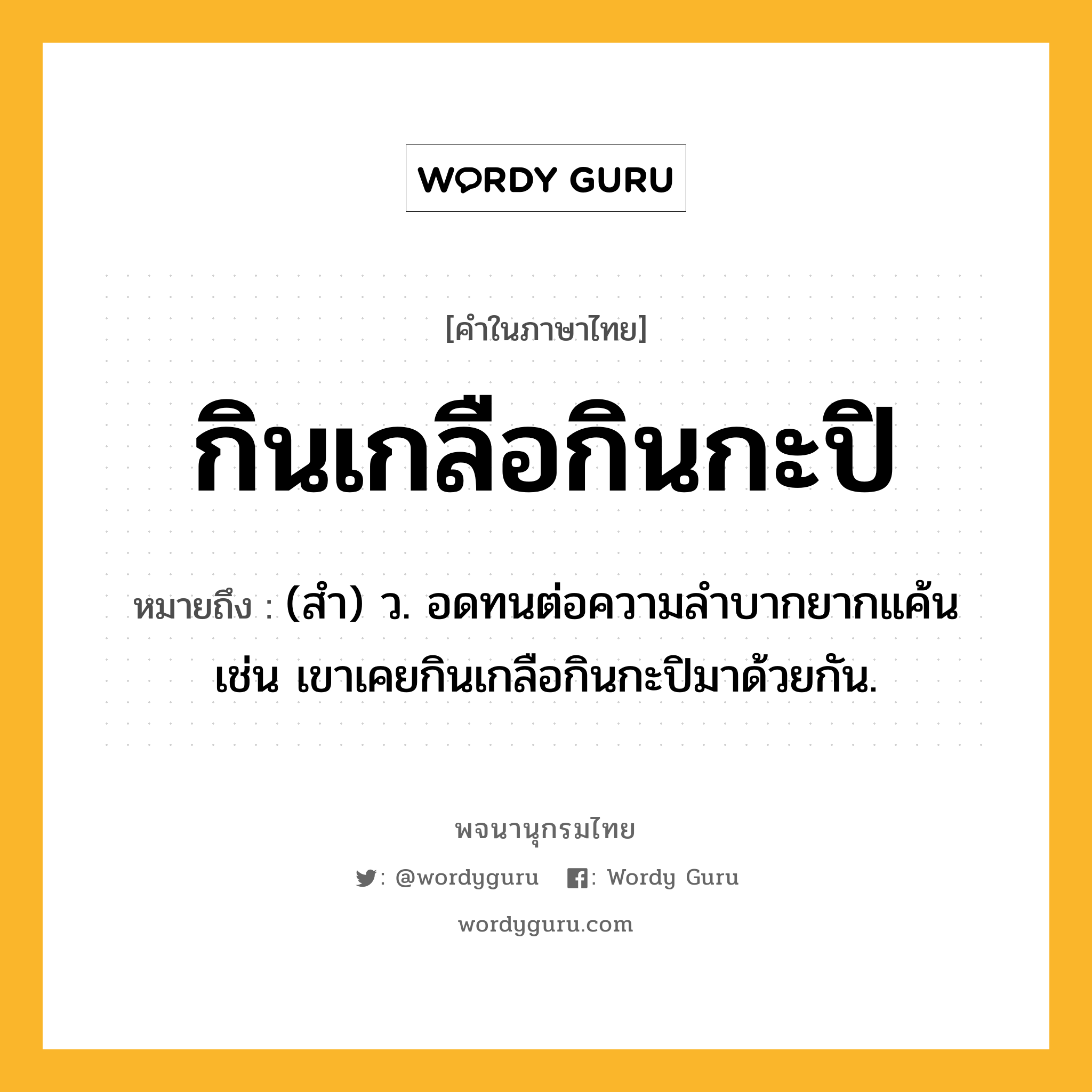 กินเกลือกินกะปิ หมายถึงอะไร?, คำในภาษาไทย กินเกลือกินกะปิ หมายถึง (สํา) ว. อดทนต่อความลำบากยากแค้น เช่น เขาเคยกินเกลือกินกะปิมาด้วยกัน.