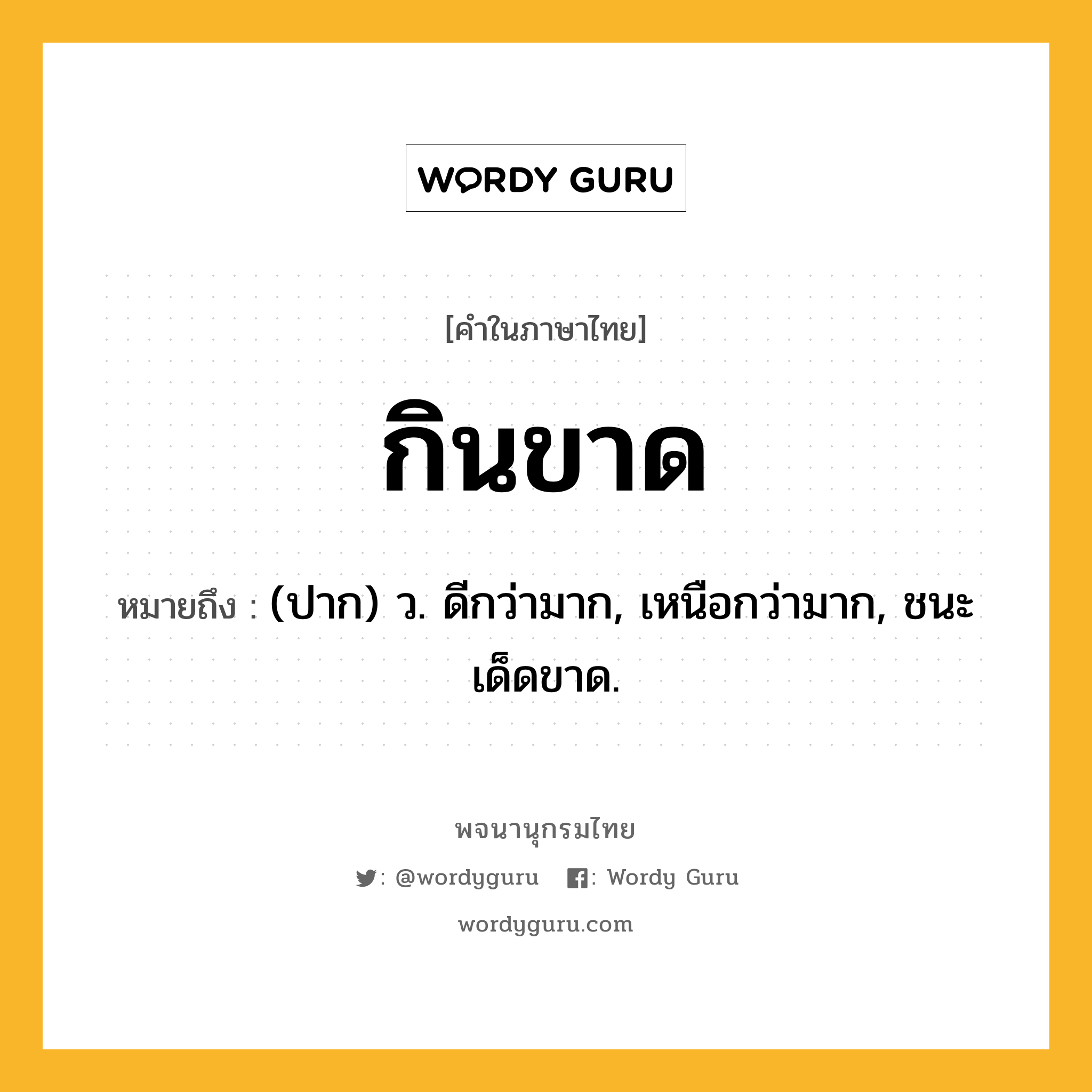 กินขาด ความหมาย หมายถึงอะไร?, คำในภาษาไทย กินขาด หมายถึง (ปาก) ว. ดีกว่ามาก, เหนือกว่ามาก, ชนะเด็ดขาด.