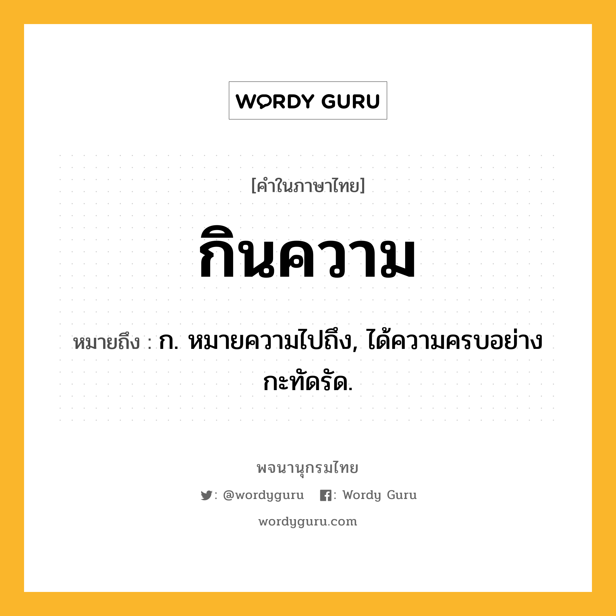 กินความ ความหมาย หมายถึงอะไร?, คำในภาษาไทย กินความ หมายถึง ก. หมายความไปถึง, ได้ความครบอย่างกะทัดรัด.