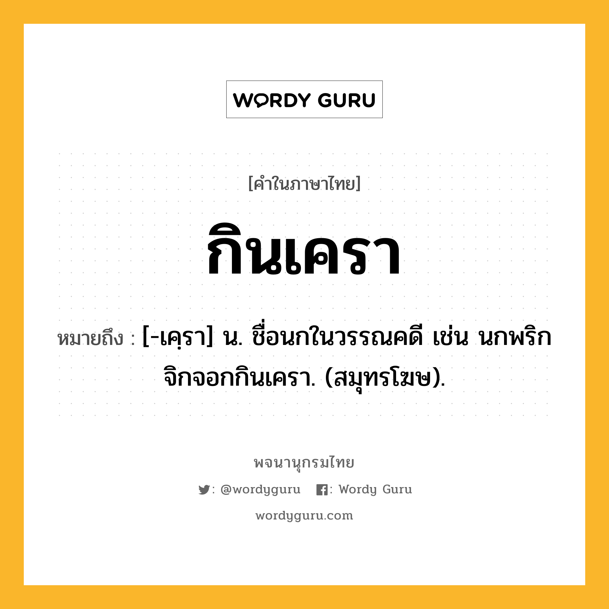 กินเครา ความหมาย หมายถึงอะไร?, คำในภาษาไทย กินเครา หมายถึง [-เคฺรา] น. ชื่อนกในวรรณคดี เช่น นกพริกจิกจอกกินเครา. (สมุทรโฆษ).