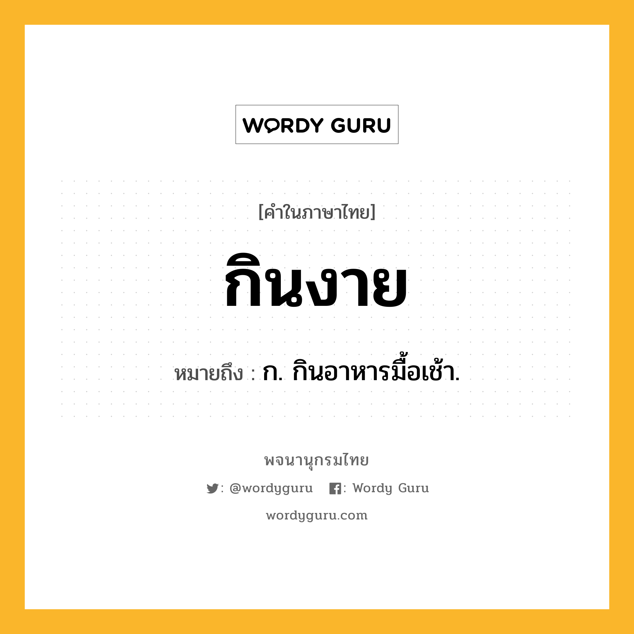 กินงาย หมายถึงอะไร?, คำในภาษาไทย กินงาย หมายถึง ก. กินอาหารมื้อเช้า.