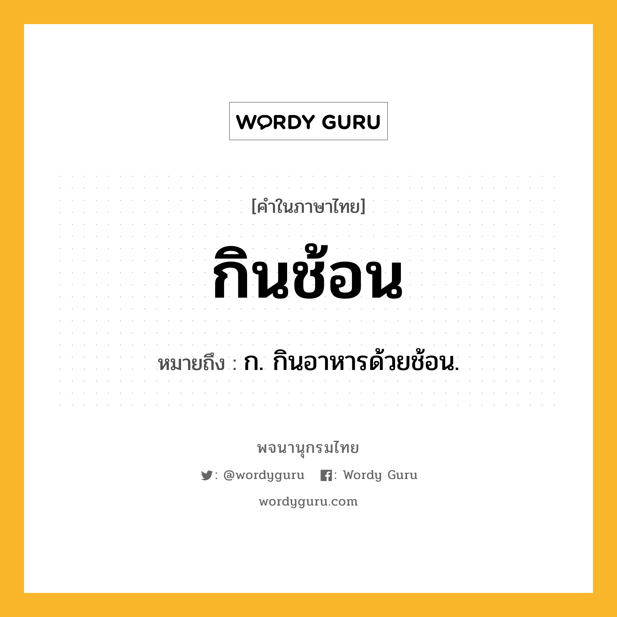 กินช้อน หมายถึงอะไร?, คำในภาษาไทย กินช้อน หมายถึง ก. กินอาหารด้วยช้อน.