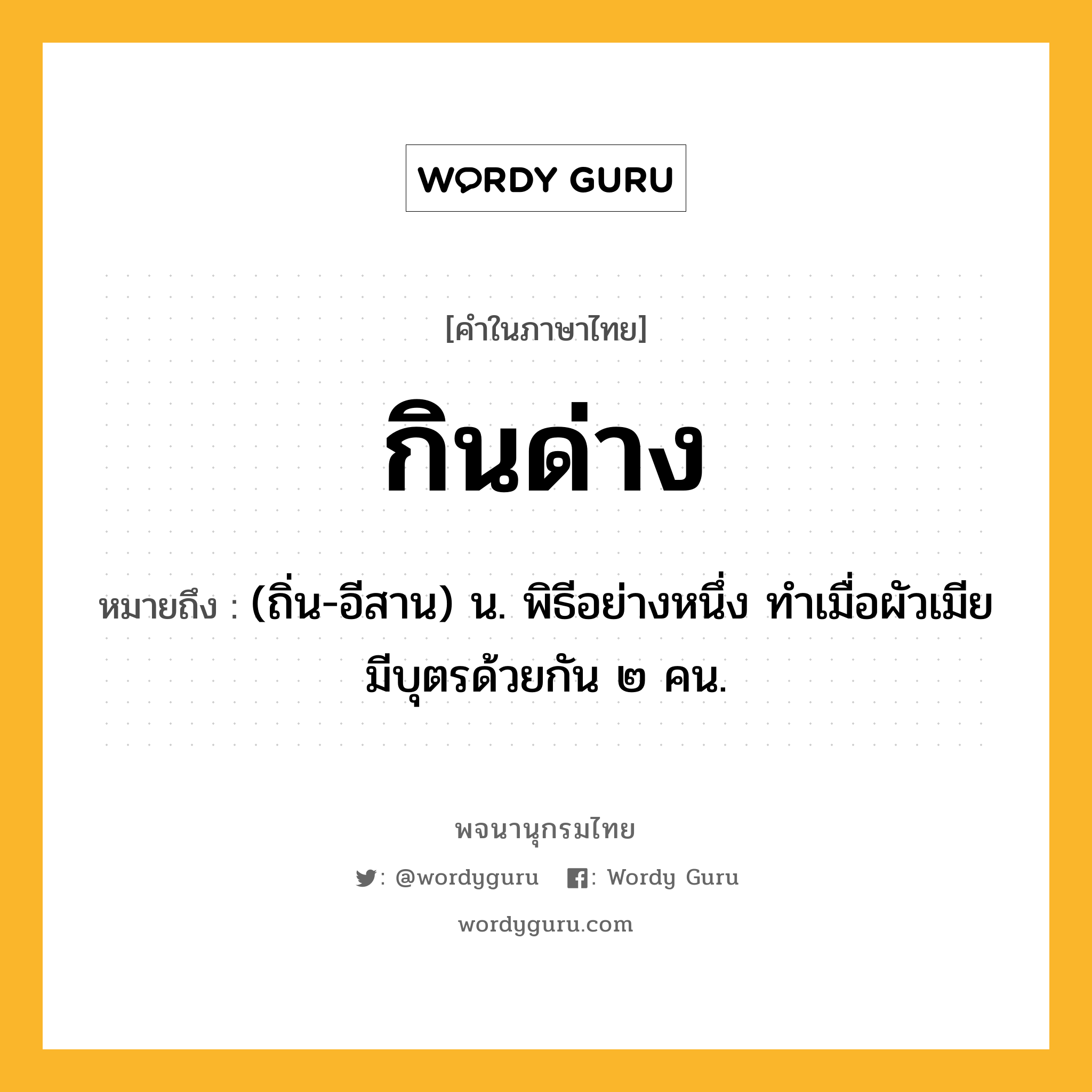 กินด่าง ความหมาย หมายถึงอะไร?, คำในภาษาไทย กินด่าง หมายถึง (ถิ่น-อีสาน) น. พิธีอย่างหนึ่ง ทําเมื่อผัวเมียมีบุตรด้วยกัน ๒ คน.