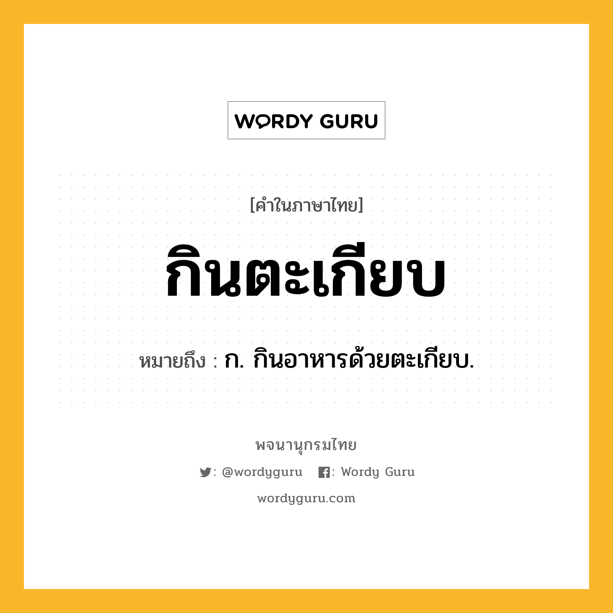 กินตะเกียบ หมายถึงอะไร?, คำในภาษาไทย กินตะเกียบ หมายถึง ก. กินอาหารด้วยตะเกียบ.