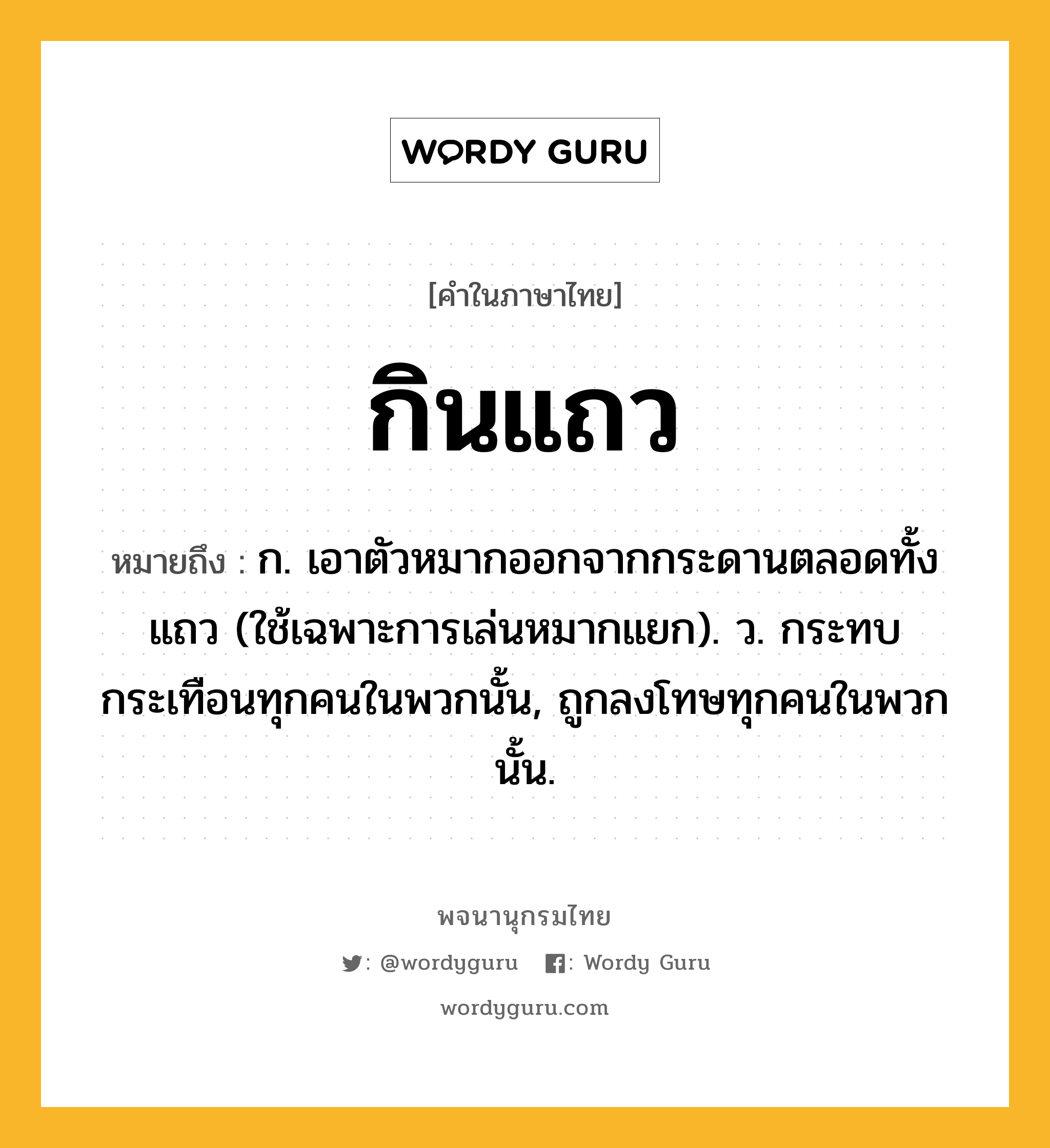 กินแถว หมายถึงอะไร?, คำในภาษาไทย กินแถว หมายถึง ก. เอาตัวหมากออกจากกระดานตลอดทั้งแถว (ใช้เฉพาะการเล่นหมากแยก). ว. กระทบกระเทือนทุกคนในพวกนั้น, ถูกลงโทษทุกคนในพวกนั้น.