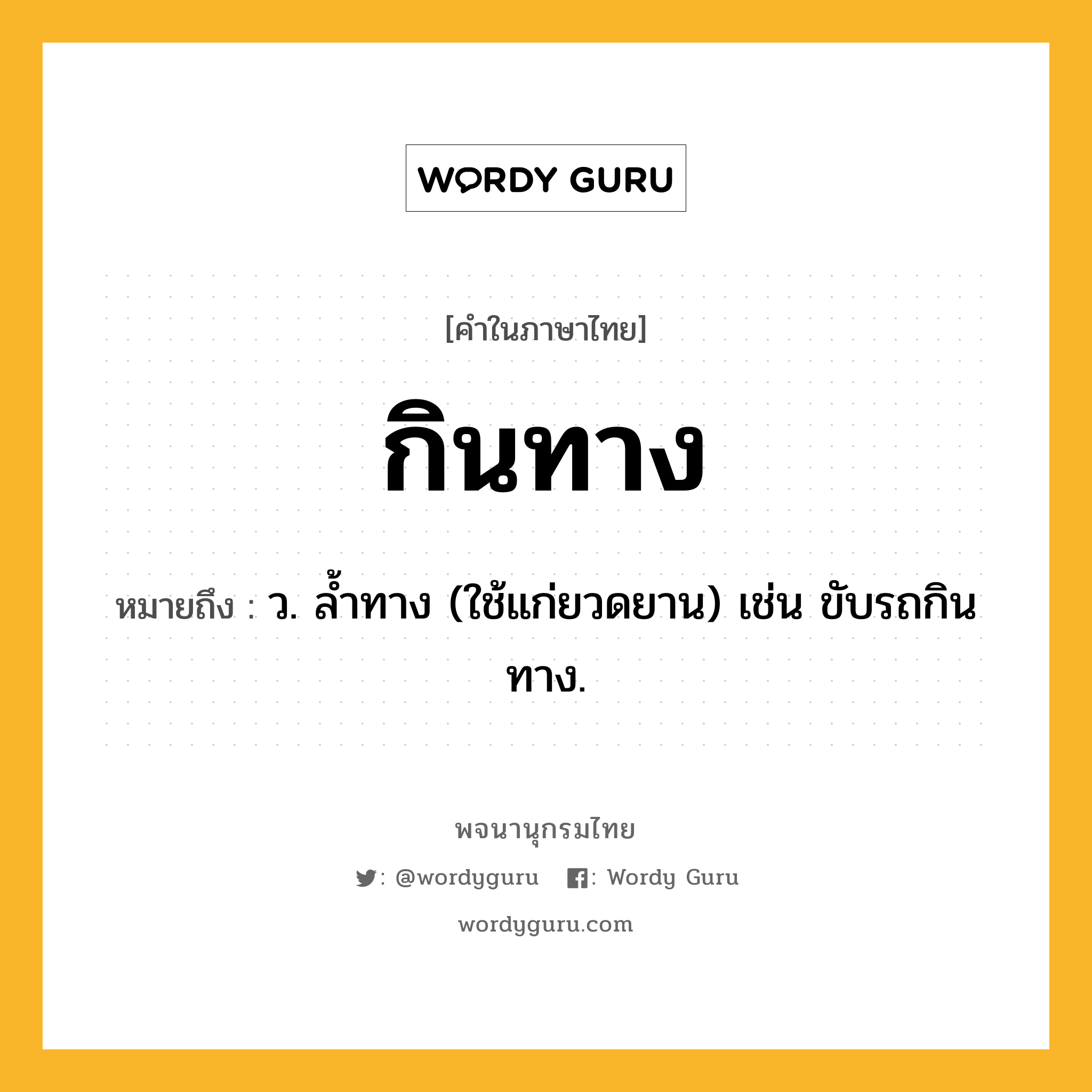 กินทาง ความหมาย หมายถึงอะไร?, คำในภาษาไทย กินทาง หมายถึง ว. ลํ้าทาง (ใช้แก่ยวดยาน) เช่น ขับรถกินทาง.